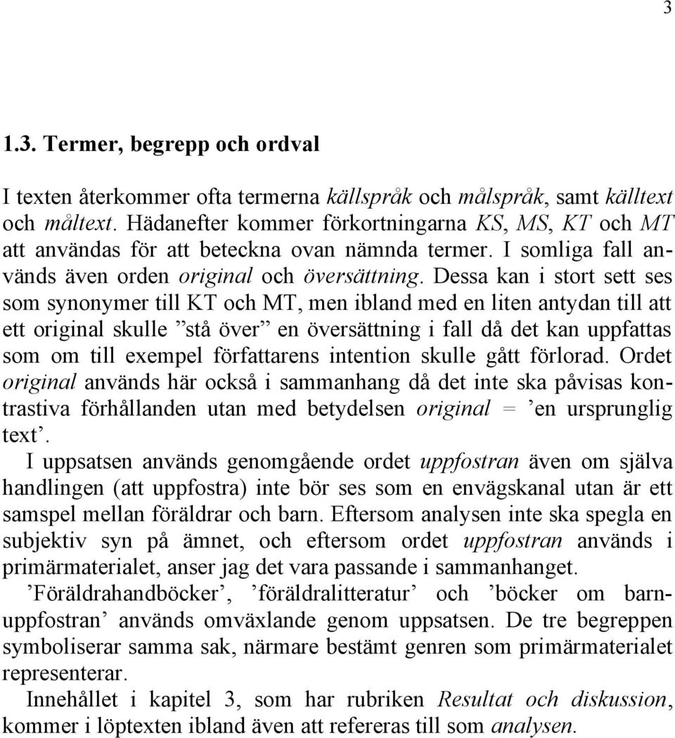 Dessa kan i stort sett ses som synonymer till KT och MT, men ibland med en liten antydan till att ett original skulle stå över en översättning i fall då det kan uppfattas som om till exempel