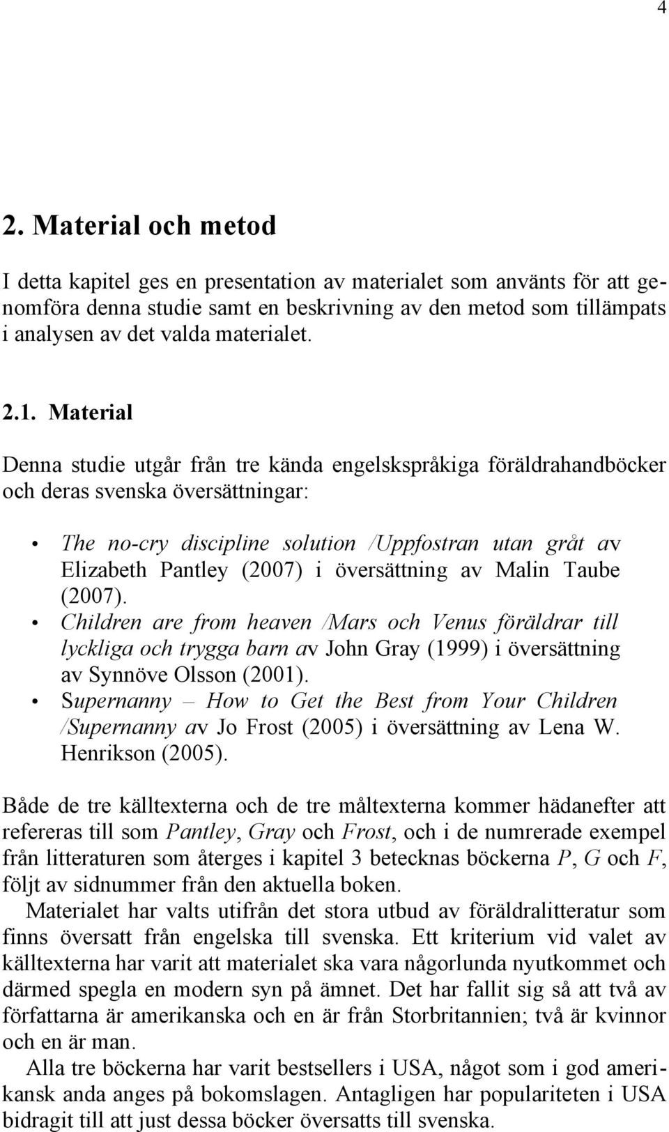 översättning av Malin Taube (2007). Children are from heaven /Mars och Venus föräldrar till lyckliga och trygga barn av John Gray (1999) i översättning av Synnöve Olsson (2001).