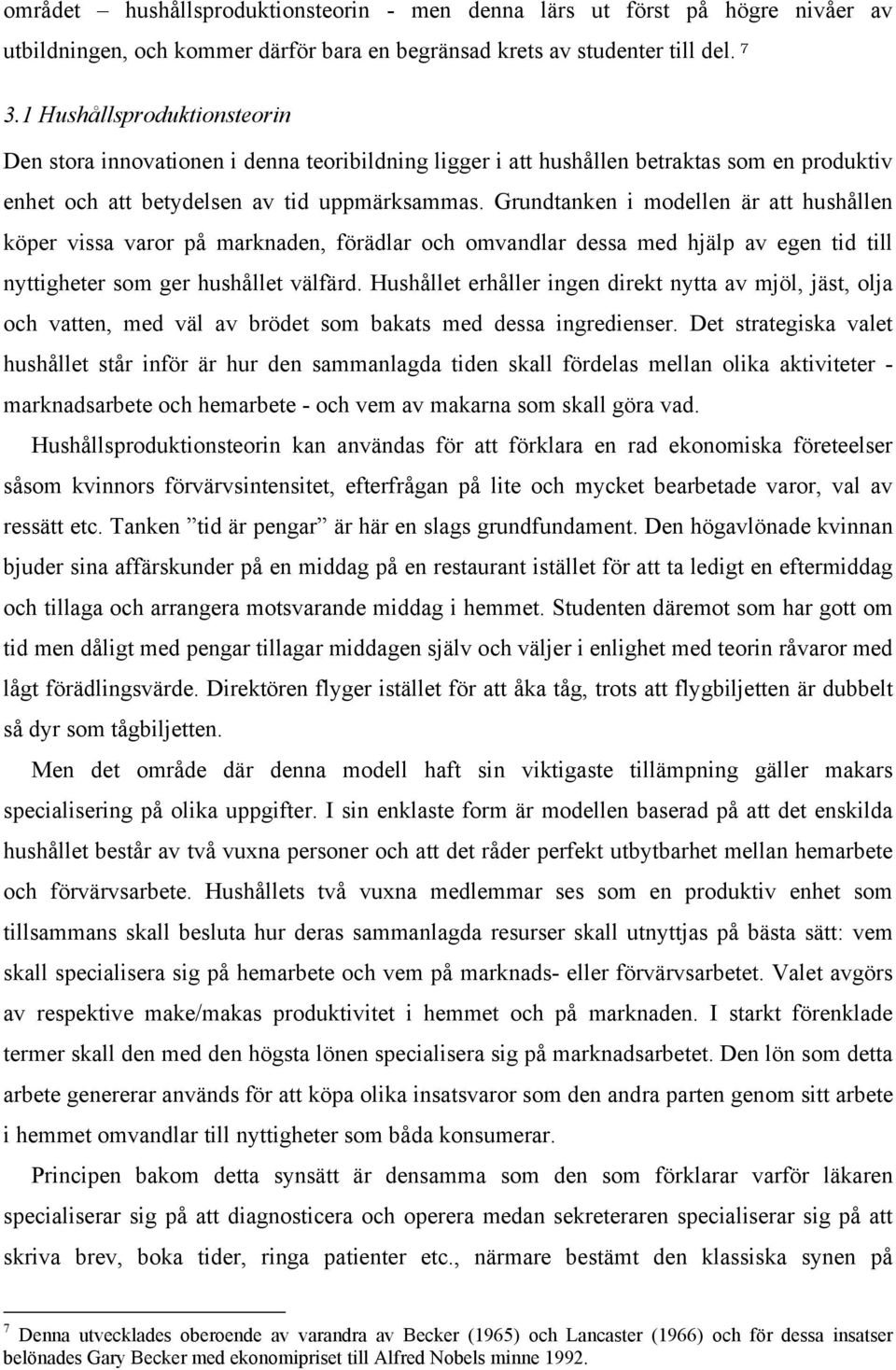 Grundtanken i modellen är att hushållen köper vissa varor på marknaden, förädlar och omvandlar dessa med hjälp av egen tid till nyttigheter som ger hushållet välfärd.