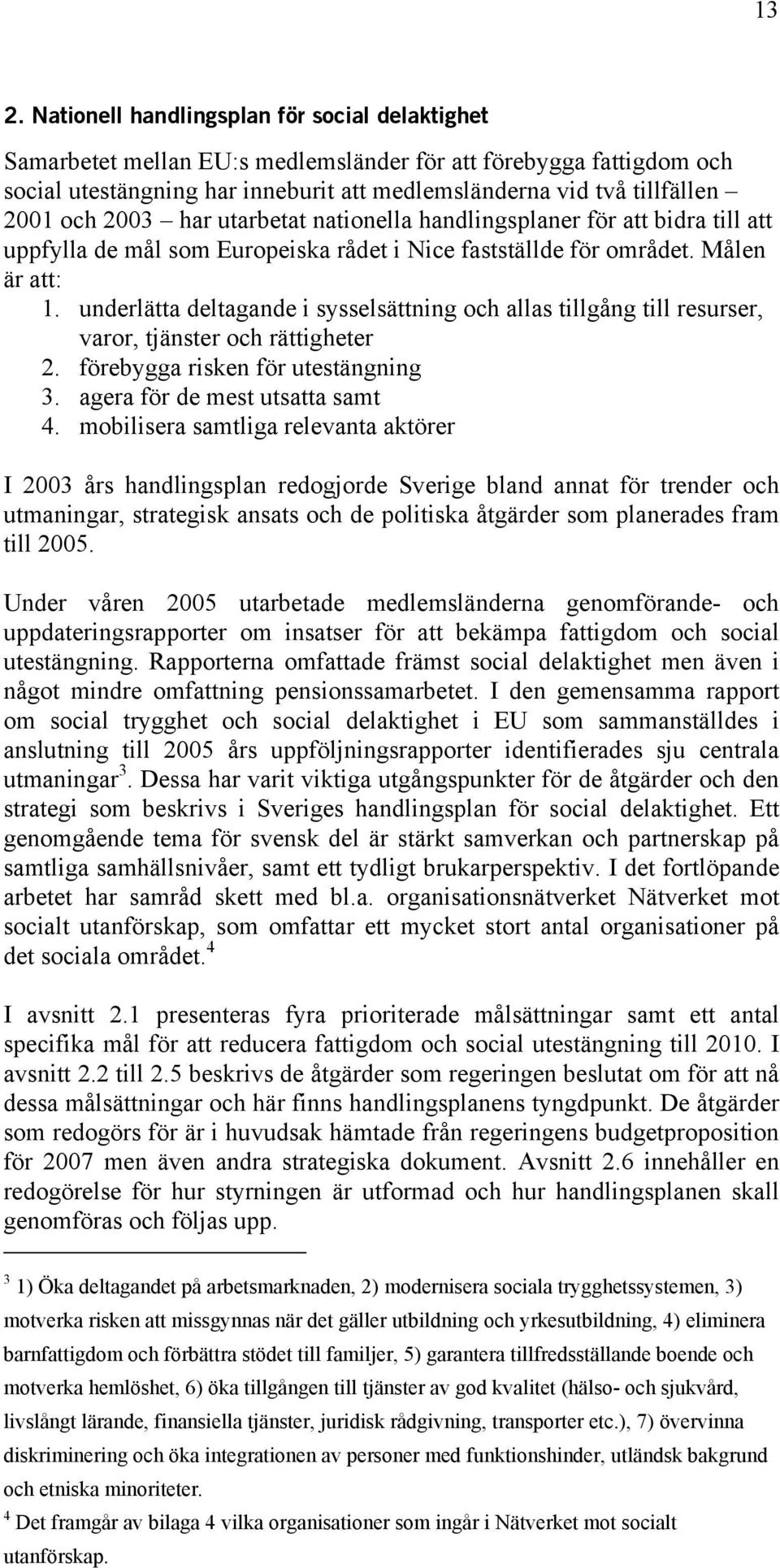 underlätta deltagande i sysselsättning och allas tillgång till resurser, varor, tjänster och rättigheter 2. förebygga risken för utestängning 3. agera för de mest utsatta samt 4.