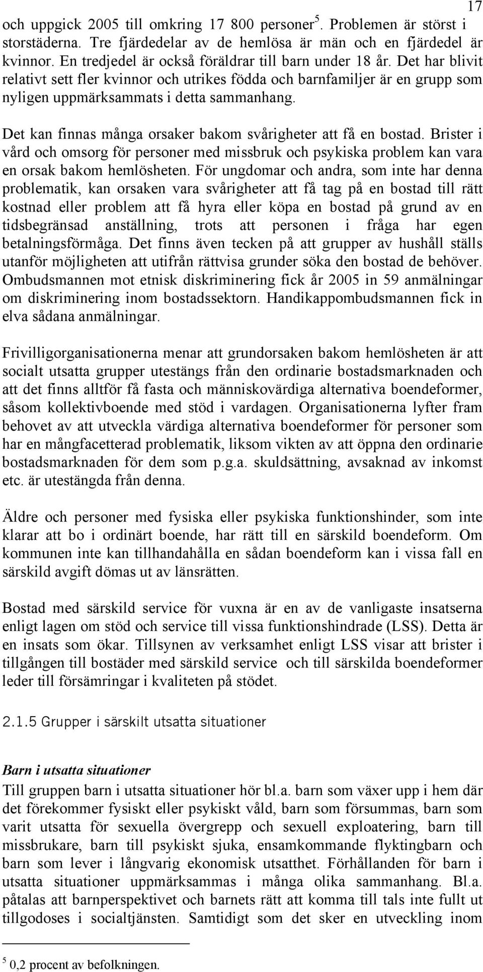 Det kan finnas många orsaker bakom svårigheter att få en bostad. Brister i vård och omsorg för personer med missbruk och psykiska problem kan vara en orsak bakom hemlösheten.