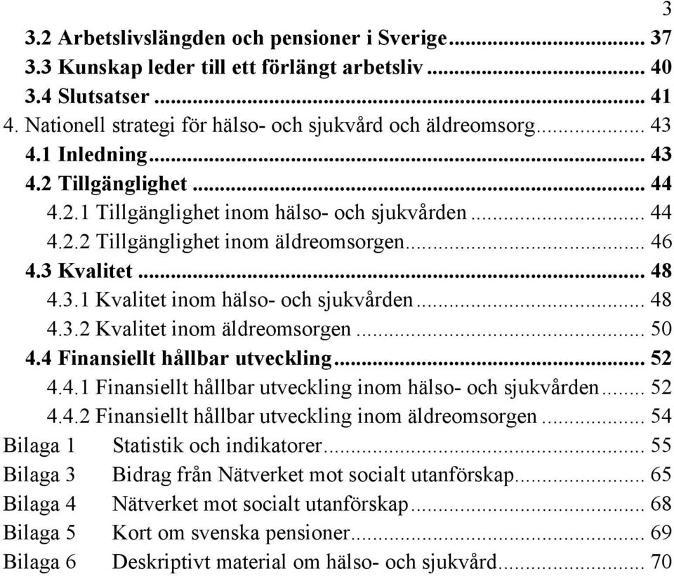 .. 48 4.3.2 Kvalitet inom äldreomsorgen... 50 4.4 Finansiellt hållbar utveckling... 52 4.4.1 Finansiellt hållbar utveckling inom hälso- och sjukvården... 52 4.4.2 Finansiellt hållbar utveckling inom äldreomsorgen.