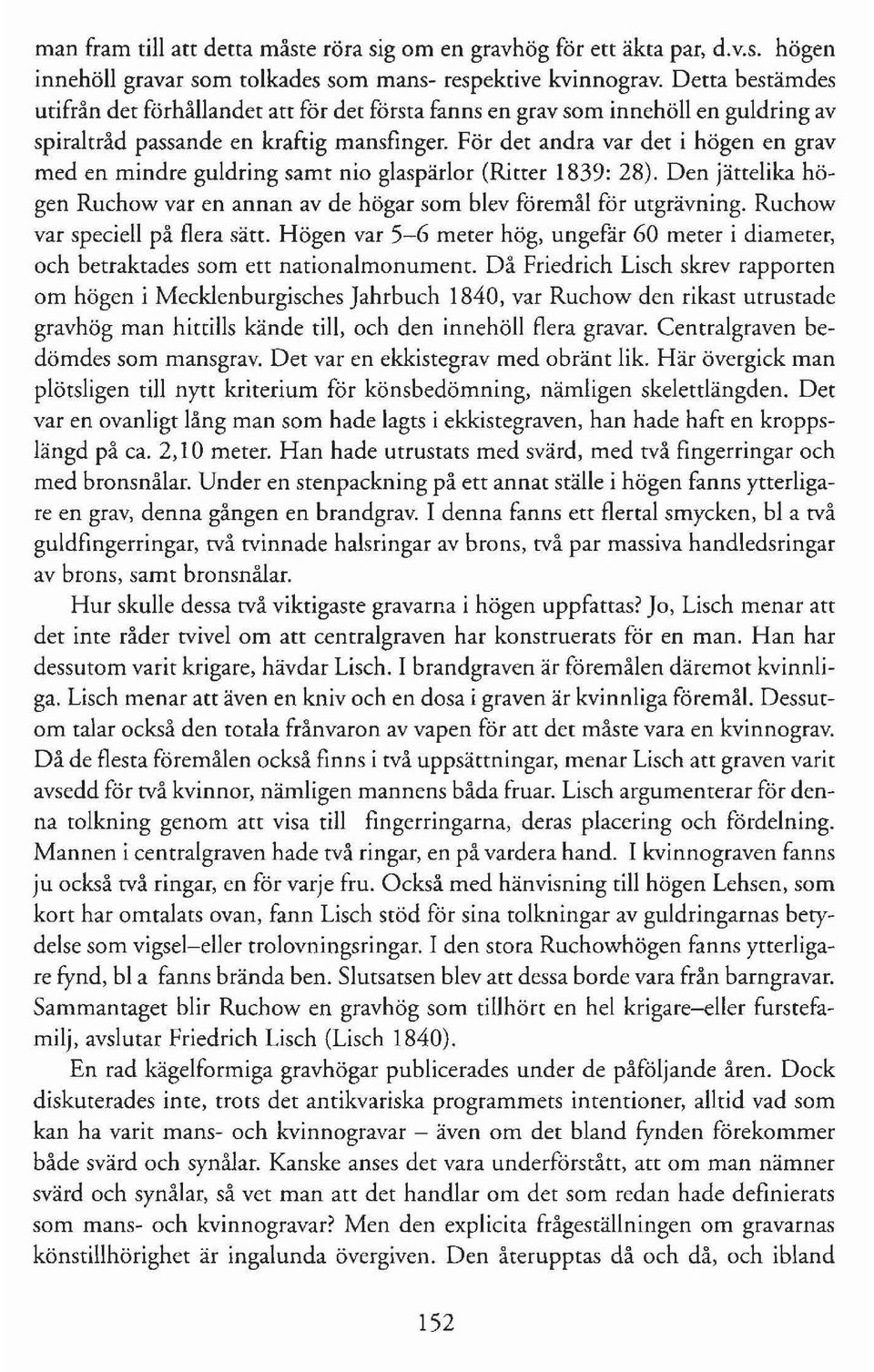 För det andra var det i högen en grav med en mindre guldring samt nio glaspärlor (Ritter 1839: 28). Den jättelika högen Ruchow var en annan av de högar som blev föremål för utgrävning.