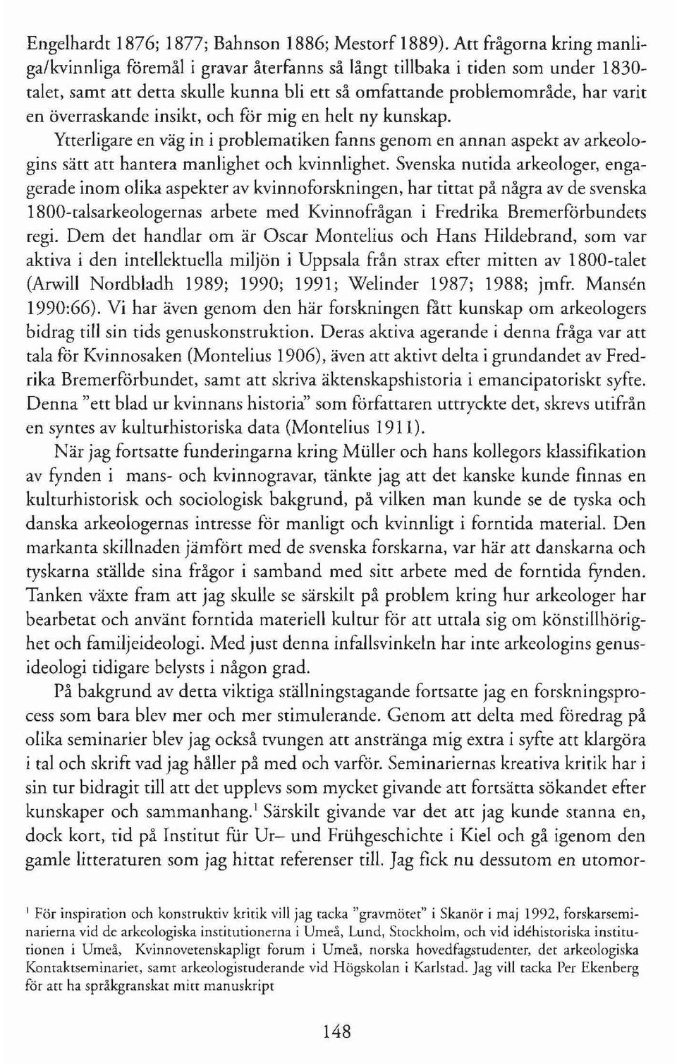 överraskande insikt, och för mig en helt ny kunskap. Ytterligare en väg in i problematiken fanns genom en annan aspekt av arkeologins sätt att hantera manlighet och kvinnlighet.