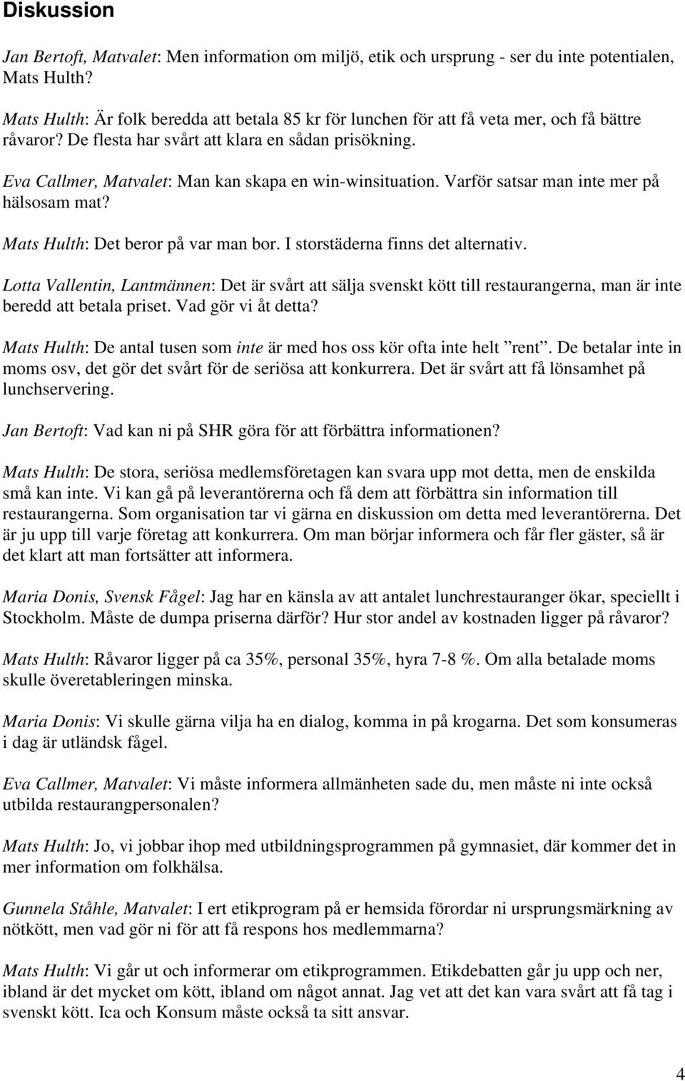 Eva Callmer, Matvalet: Man kan skapa en win-winsituation. Varför satsar man inte mer på hälsosam mat? Mats Hulth: Det beror på var man bor. I storstäderna finns det alternativ.