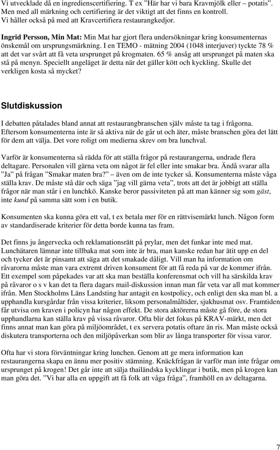 I en TEMO - mätning 2004 (1048 interjuver) tyckte 78 % att det var svårt att få veta ursprunget på krogmaten. 65 % ansåg att ursprunget på maten ska stå på menyn.