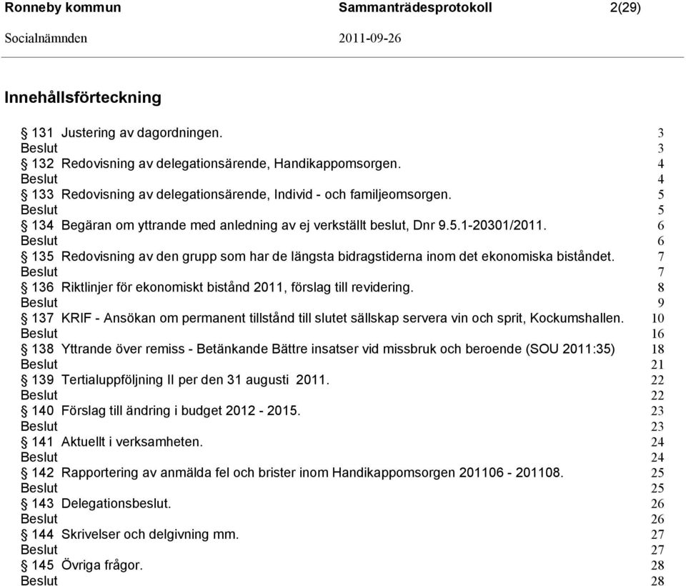 6 6 135 Redovisning av den grupp som har de längsta bidragstiderna inom det ekonomiska biståndet. 7 7 136 Riktlinjer för ekonomiskt bistånd 2011, förslag till revidering.