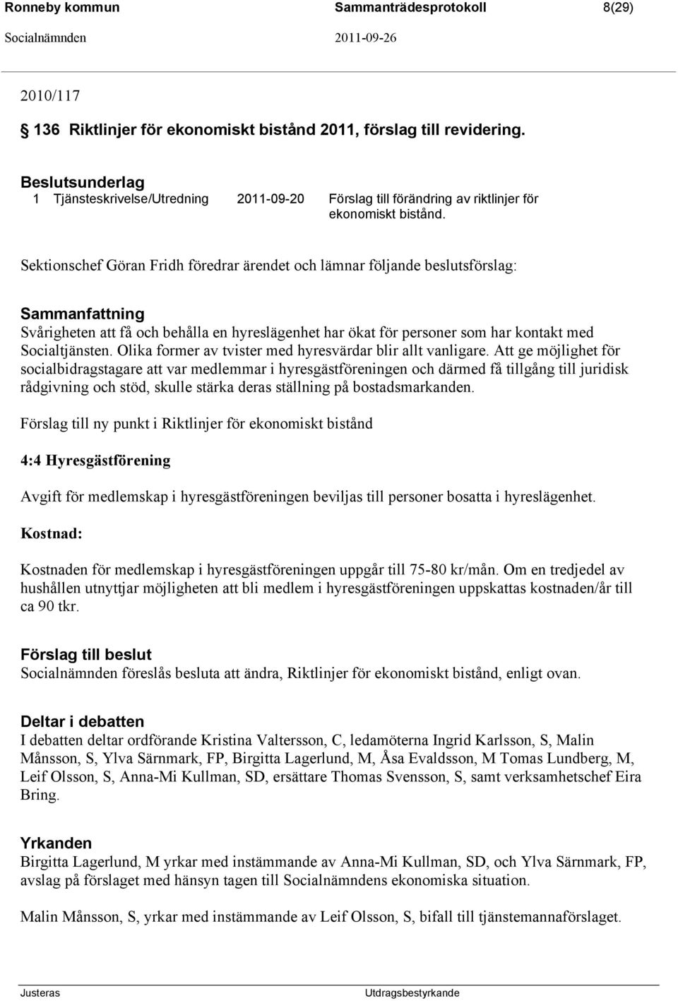 Sektionschef Göran Fridh föredrar ärendet och lämnar följande beslutsförslag: Sammanfattning Svårigheten att få och behålla en hyreslägenhet har ökat för personer som har kontakt med Socialtjänsten.