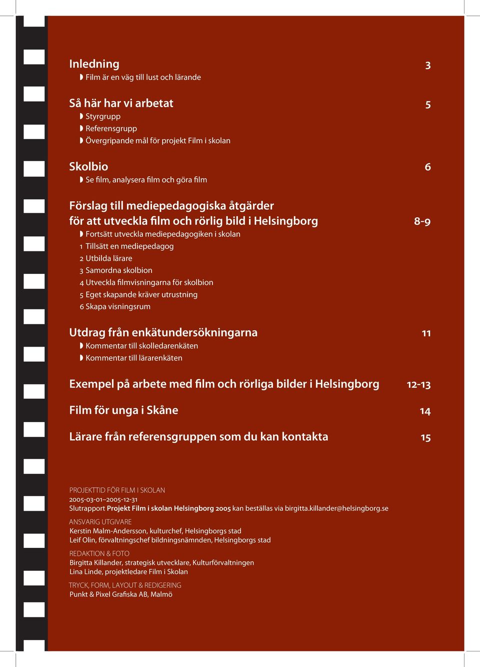 Utveckla filmvisningarna för skolbion 5 Eget skapande kräver utrustning 6 Skapa visningsrum Utdrag från enkätundersökningarna 11 Kommentar till skolledarenkäten Kommentar till lärarenkäten Exempel på