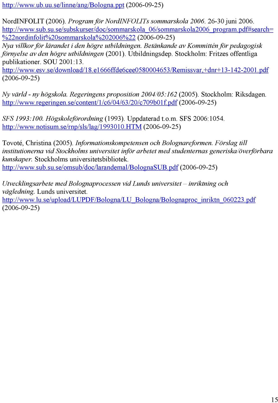 Betänkande av Kommittén för pedagogisk förnyelse av den högre utbildningen (2001). Utbildningsdep. Stockholm: Fritzes offentliga publikationer. SOU 2001:13. http://www.esv.se/download/18.