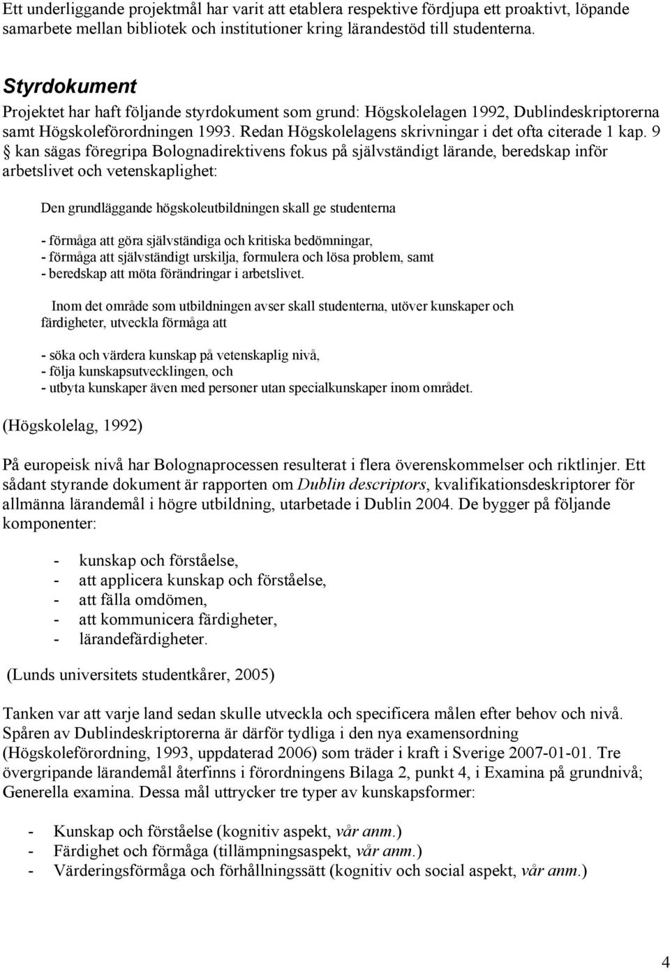 9 kan sägas föregripa Bolognadirektivens fokus på självständigt lärande, beredskap inför arbetslivet och vetenskaplighet: Den grundläggande högskoleutbildningen skall ge studenterna - förmåga att