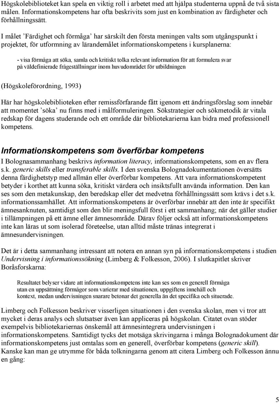 I målet Färdighet och förmåga har särskilt den första meningen valts som utgångspunkt i projektet, för utformning av lärandemålet informationskompetens i kursplanerna: - visa förmåga att söka, samla