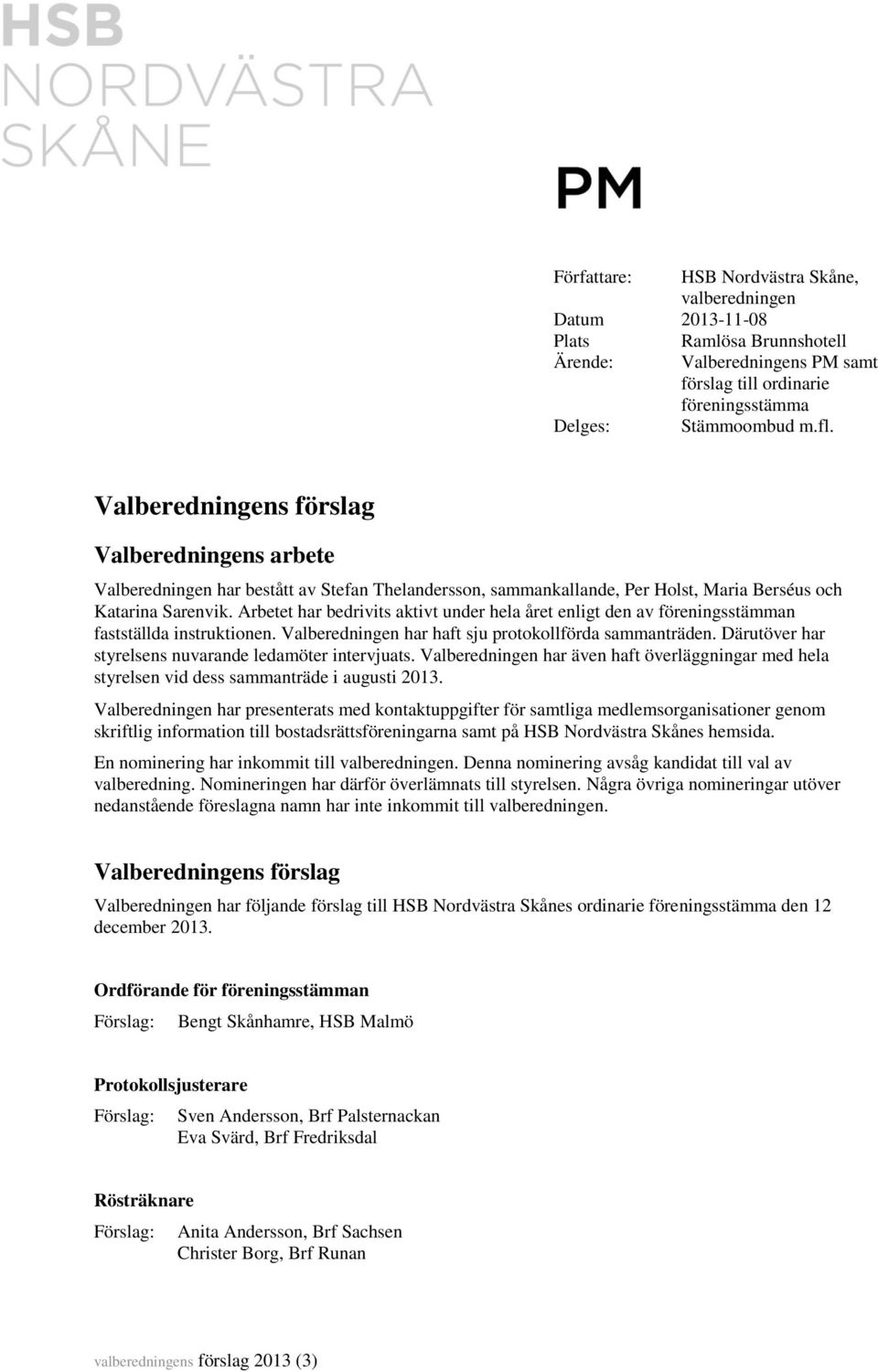 Arbetet har bedrivits aktivt under hela året enligt den av föreningsstämman fastställda instruktionen. Valberedningen har haft sju protokollförda sammanträden.