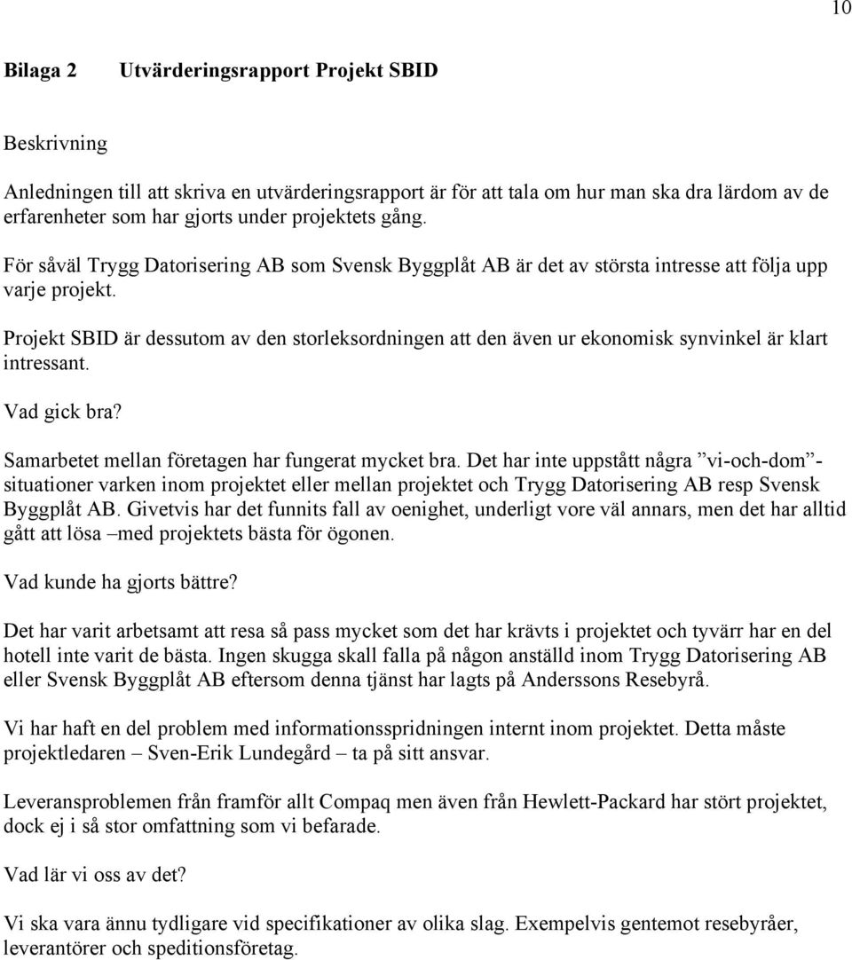 Projekt SBID är dessutom av den storleksordningen att den även ur ekonomisk synvinkel är klart intressant. Vad gick bra? Samarbetet mellan företagen har fungerat mycket bra.