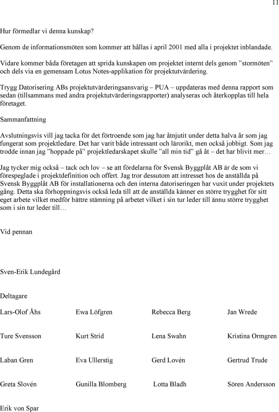 Trygg Datorisering ABs projektutvärderingsansvarig PUA uppdateras med denna rapport som sedan (tillsammans med andra projektutvärderingsrapporter) analyseras och återkopplas till hela företaget.