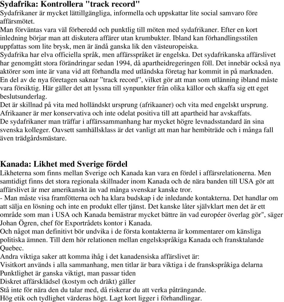 Ibland kan förhandlingsstilen uppfattas som lite brysk, men är ändå ganska lik den västeuropeiska. Sydafrika har elva officiella språk, men affärsspråket är engelska.