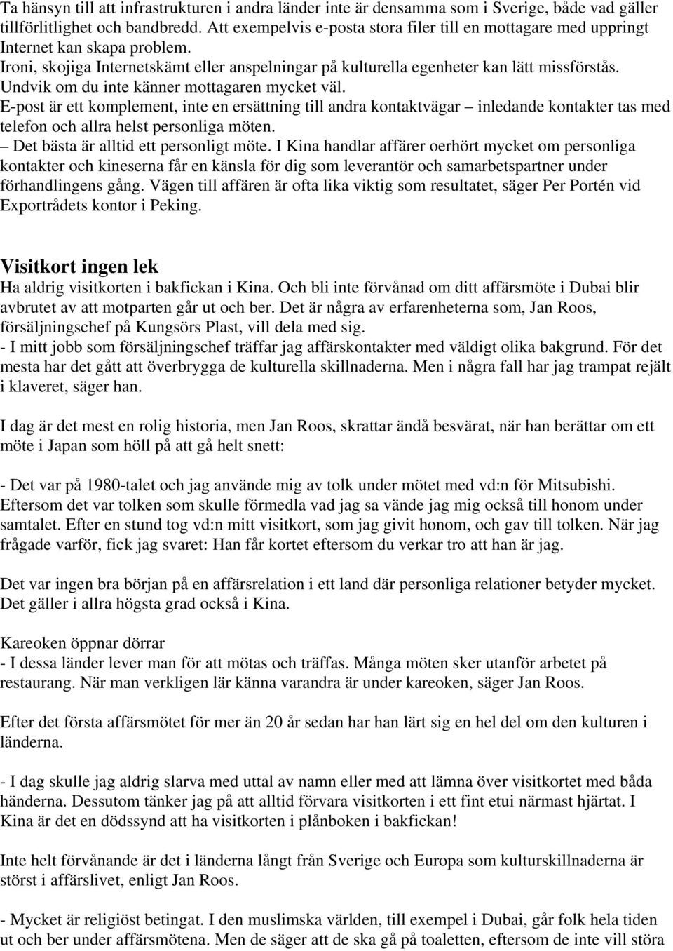 Undvik om du inte känner mottagaren mycket väl. E-post är ett komplement, inte en ersättning till andra kontaktvägar inledande kontakter tas med telefon och allra helst personliga möten.