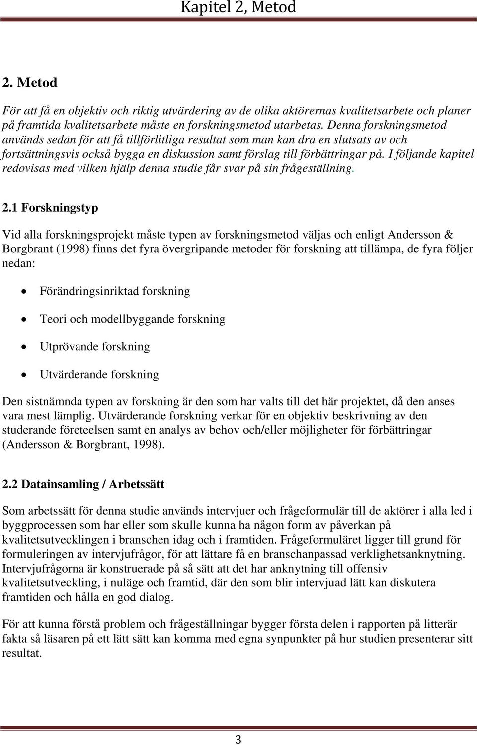 I följande kapitel redovisas med vilken hjälp denna studie får svar på sin frågeställning. 2.