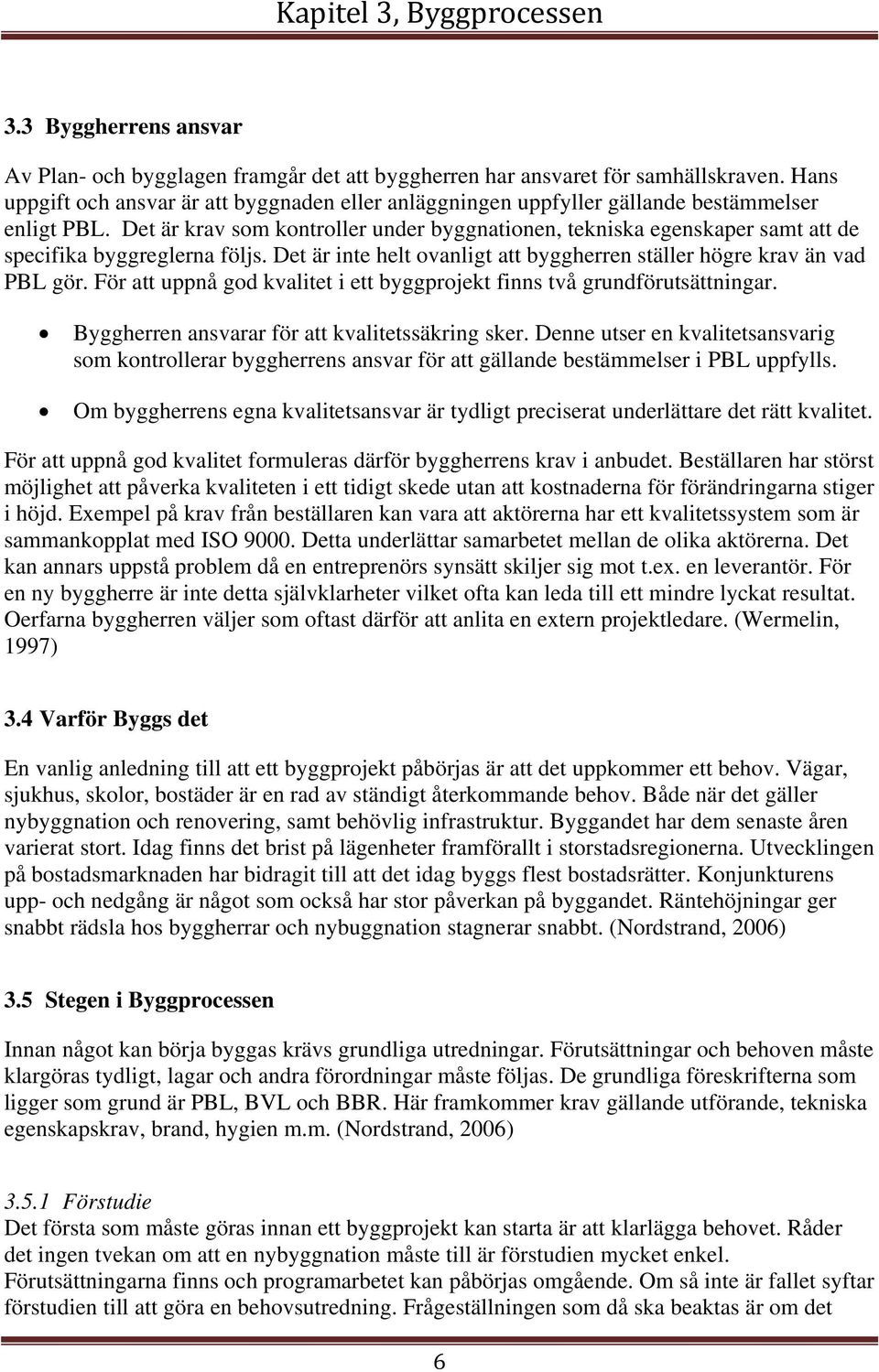 Det är krav som kontroller under byggnationen, tekniska egenskaper samt att de specifika byggreglerna följs. Det är inte helt ovanligt att byggherren ställer högre krav än vad PBL gör.