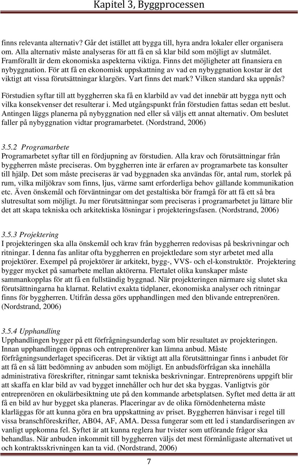 För att få en ekonomisk uppskattning av vad en nybyggnation kostar är det viktigt att vissa förutsättningar klargörs. Vart finns det mark? Vilken standard ska uppnås?