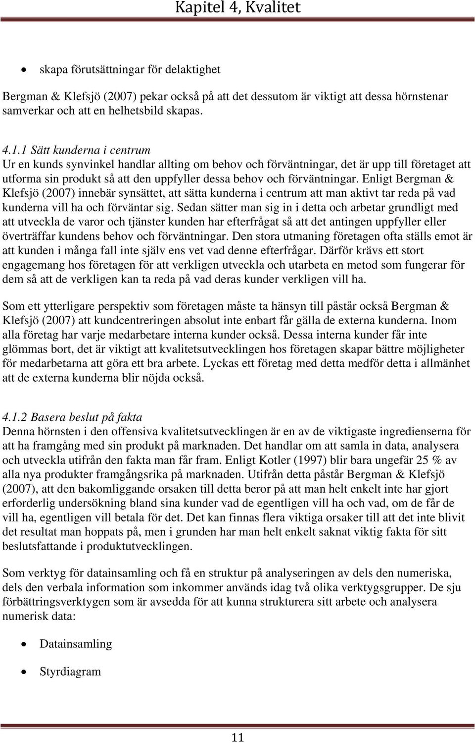 Enligt Bergman & Klefsjö (2007) innebär synsättet, att sätta kunderna i centrum att man aktivt tar reda på vad kunderna vill ha och förväntar sig.