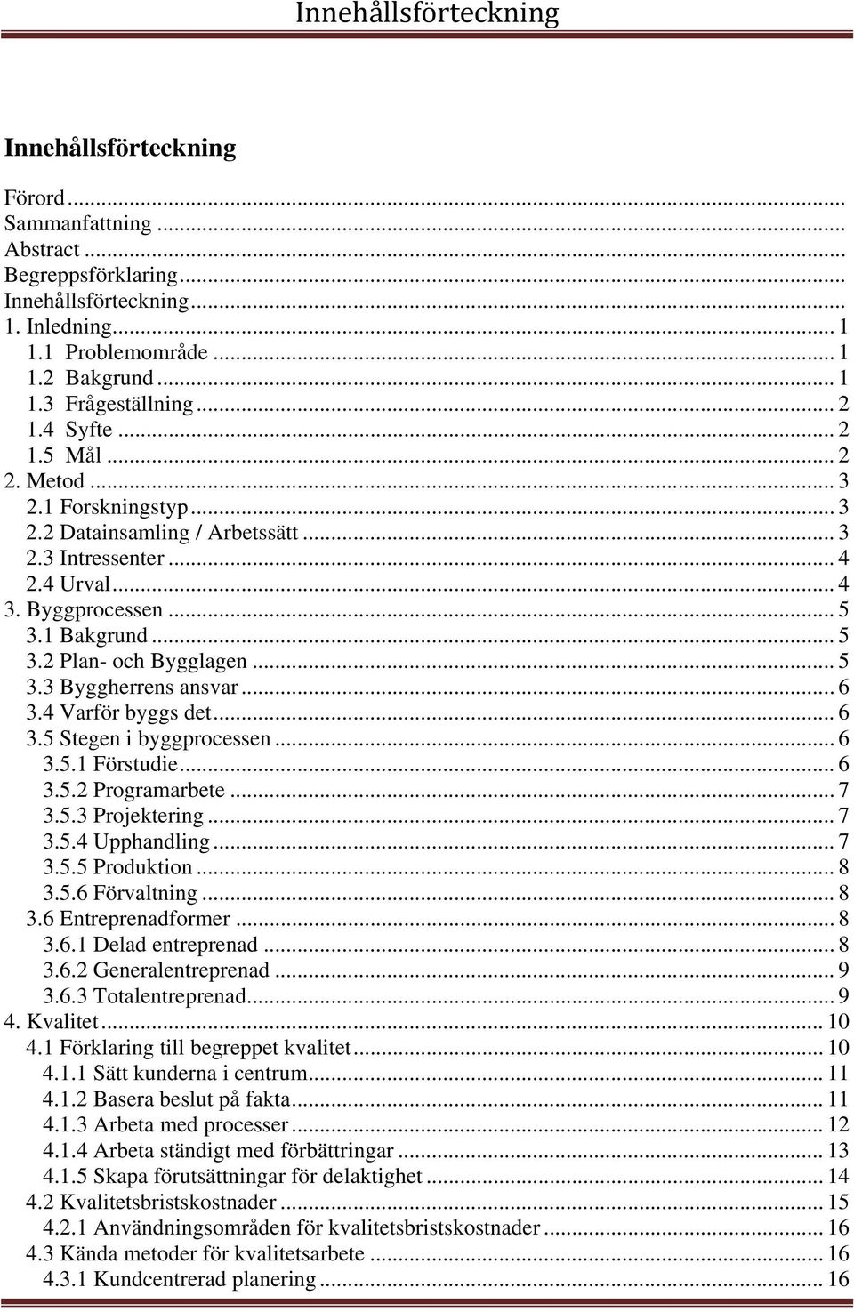 .. 5 3.3 Byggherrens ansvar...6 3.4 Varför byggs det... 6 3.5 Stegen i byggprocessen... 6 3.5.1 Förstudie... 6 3.5.2 Programarbete... 7 3.5.3 Projektering... 7 3.5.4 Upphandling... 7 3.5.5 Produktion.