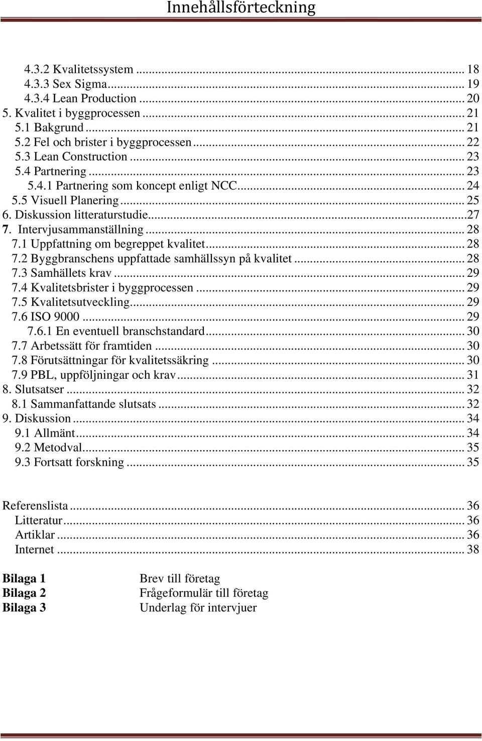 1 Uppfattning om begreppet kvalitet... 28 7.2 Byggbranschens uppfattade samhällssyn på kvalitet... 28 7.3 Samhällets krav... 29 7.4 Kvalitetsbrister i byggprocessen... 29 7.5 Kvalitetsutveckling.