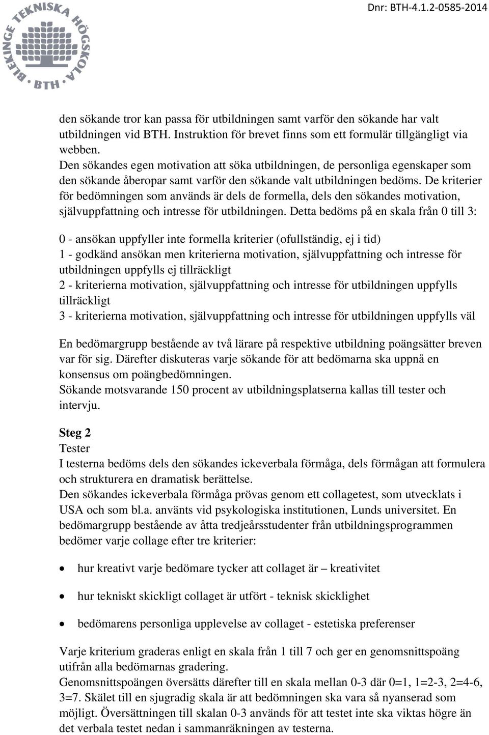 De kriterier för bedömningen som används är dels de formella, dels den sökandes motivation, självuppfattning och intresse för utbildningen.