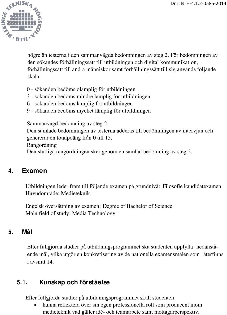 bedöms olämplig för utbildningen 3 - sökanden bedöms mindre lämplig för utbildningen 6 - sökanden bedöms lämplig för utbildningen 9 - sökanden bedöms mycket lämplig för utbildningen Sammanvägd