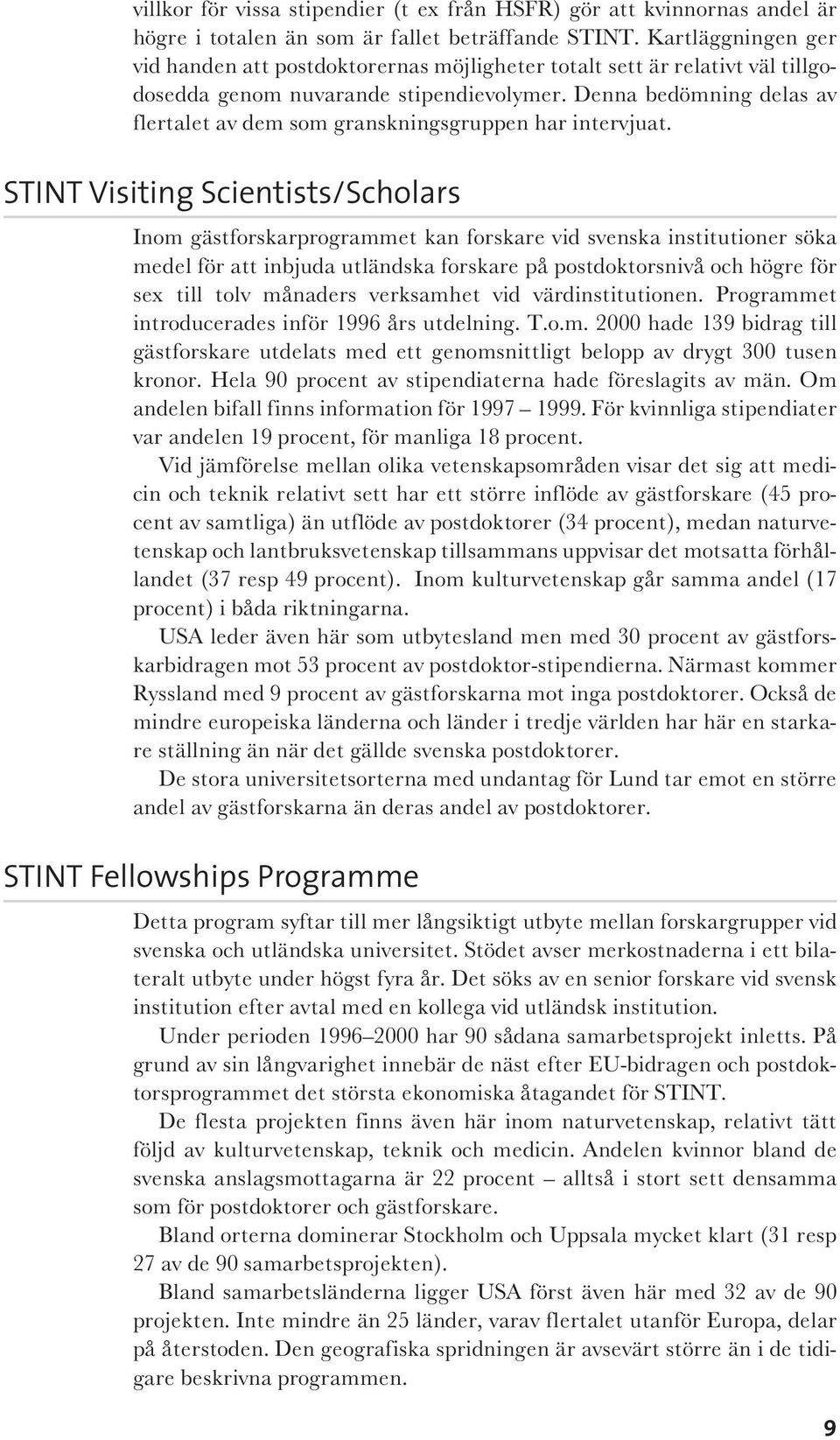 Denna bedömning delas av flertalet av dem som granskningsgruppen har intervjuat.