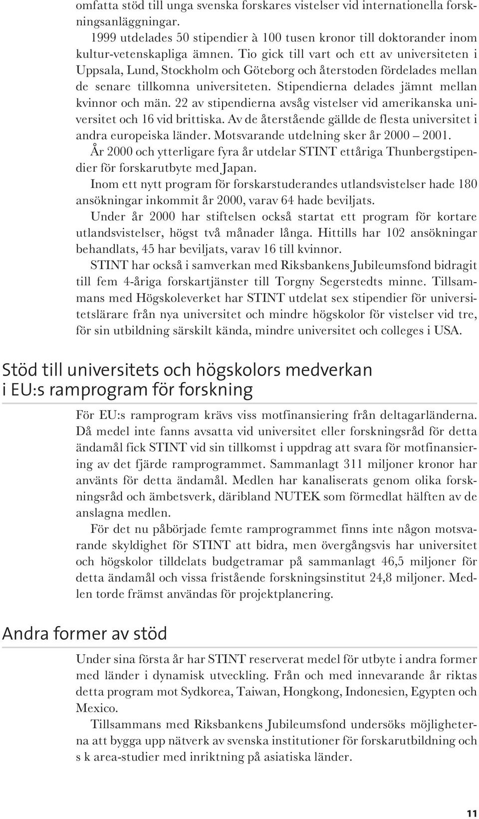 Stipendierna delades jämnt mellan kvinnor och män. 22 av stipendierna avsåg vistelser vid amerikanska universitet och 16 vid brittiska.