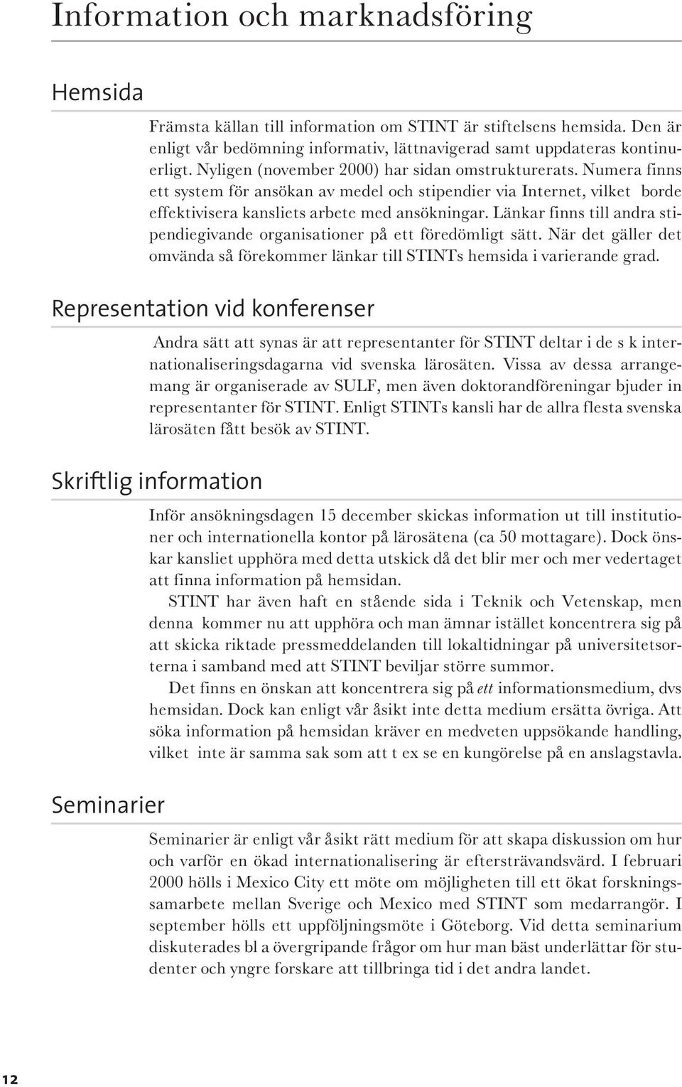 Länkar finns till andra stipendiegivande organisationer på ett föredömligt sätt. När det gäller det omvända så förekommer länkar till STINTs hemsida i varierande grad.