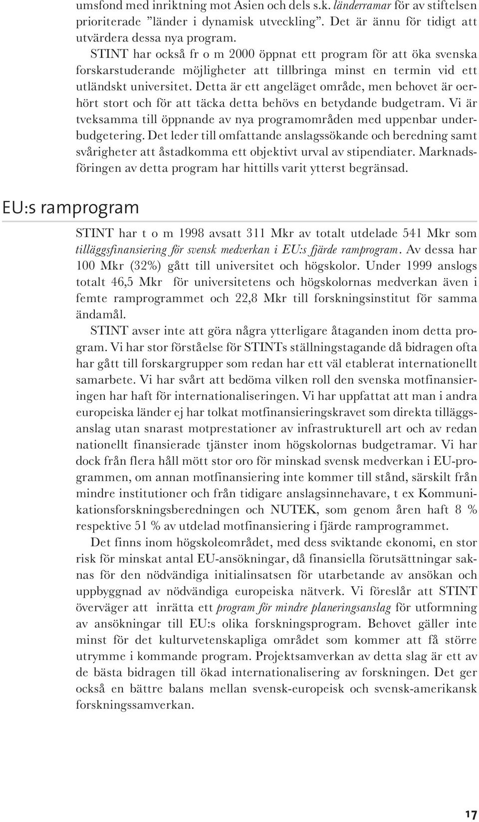 Detta är ett angeläget område, men behovet är oerhört stort och för att täcka detta behövs en betydande budgetram. Vi är tveksamma till öppnande av nya programområden med uppenbar underbudgetering.