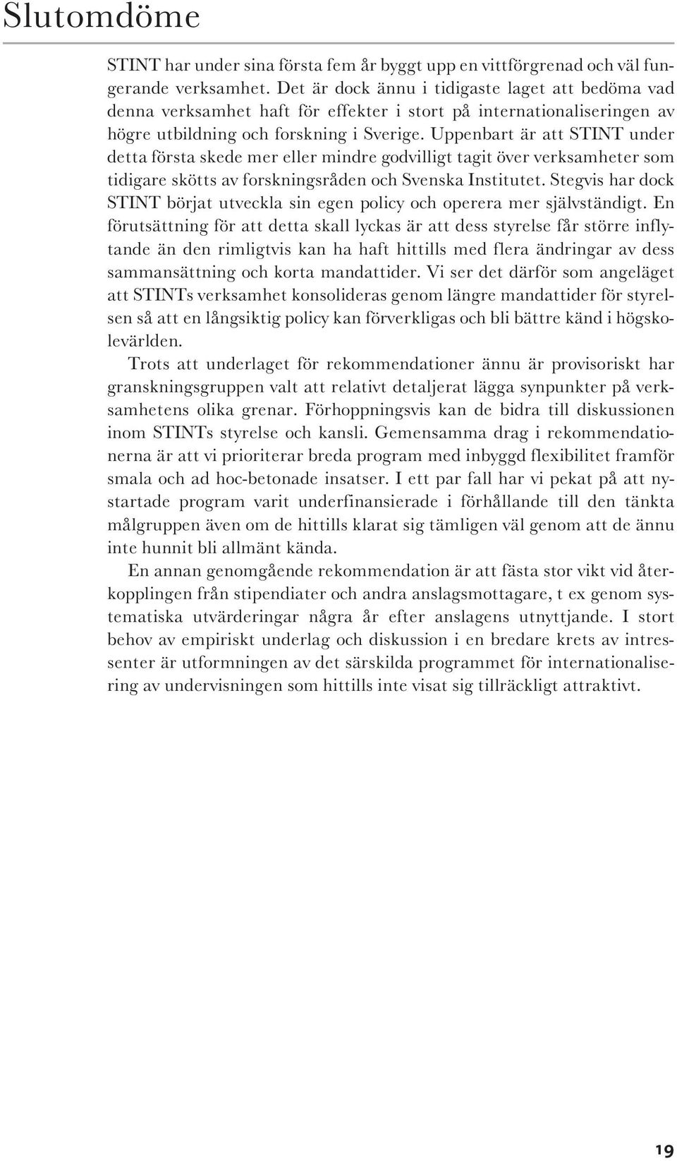 Uppenbart är att STINT under detta första skede mer eller mindre godvilligt tagit över verksamheter som tidigare skötts av forskningsråden och Svenska Institutet.