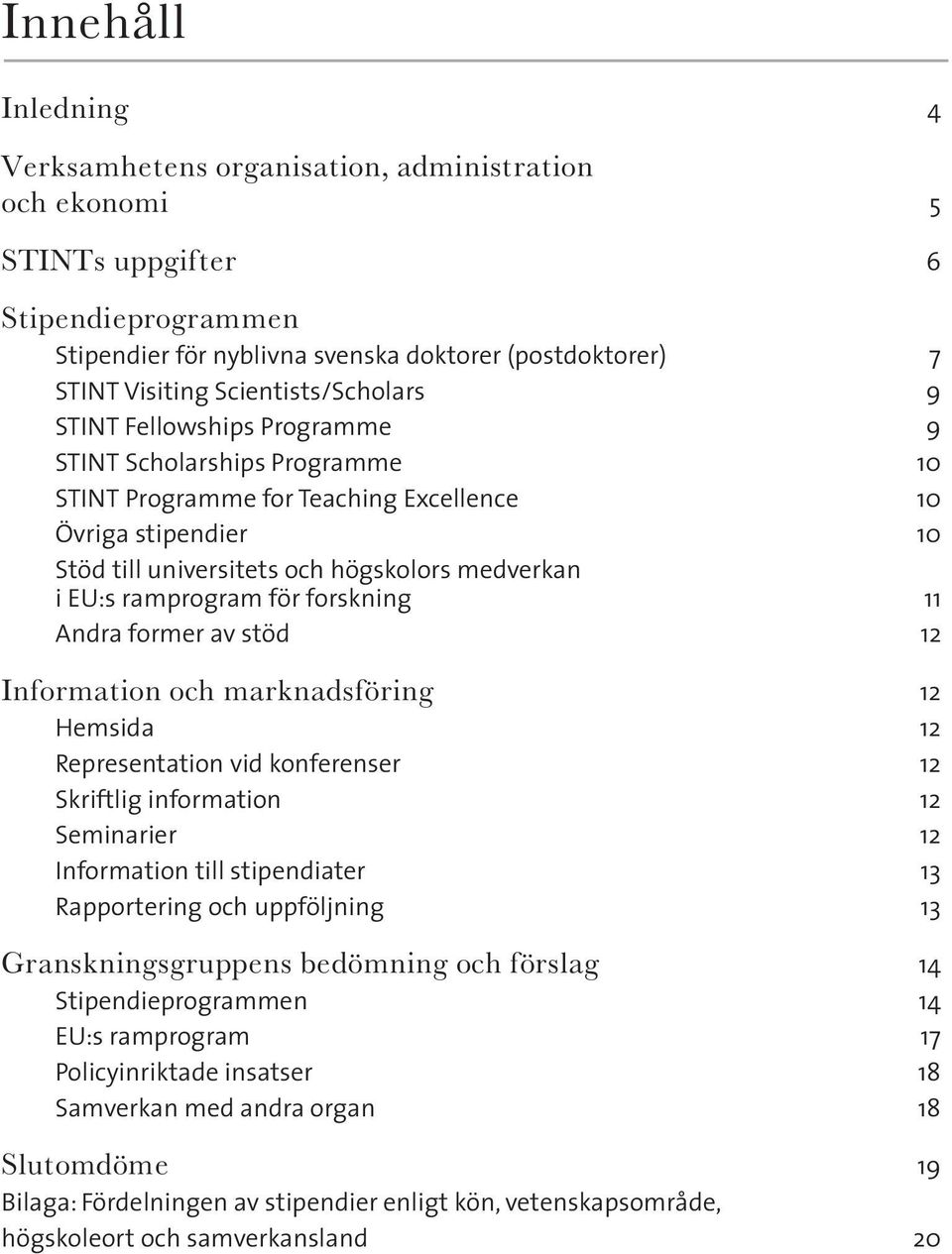 EU:s ramprogram för forskning 11 Andra former av stöd 12 Information och marknadsföring 12 Hemsida 12 Representation vid konferenser 12 Skriftlig information 12 Seminarier 12 Information till