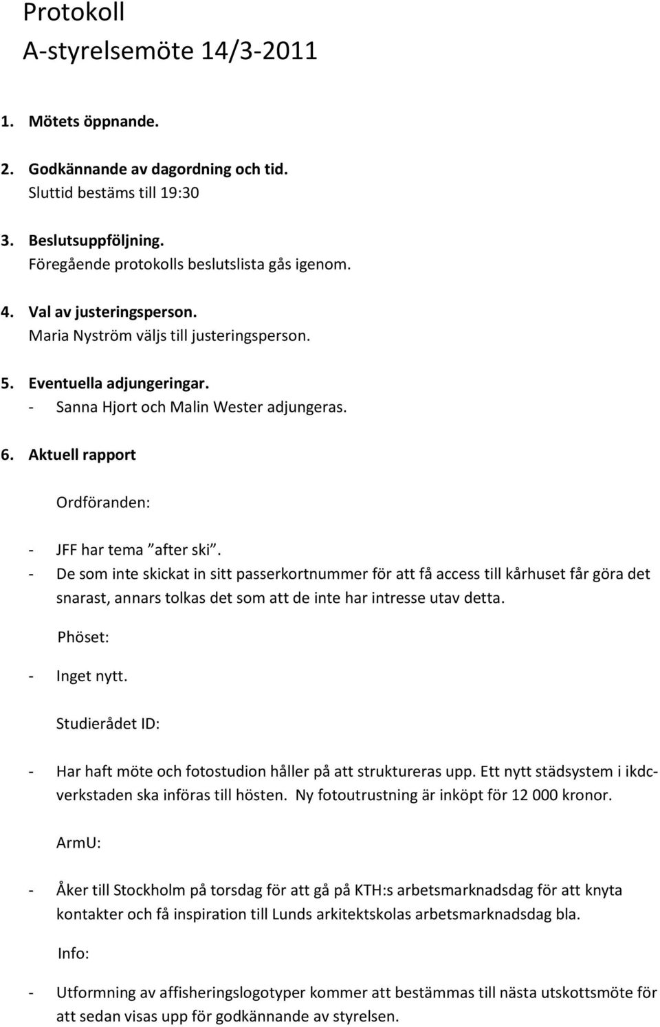 - De som inte skickat in sitt passerkortnummer för att få access till kårhuset får göra det snarast, annars tolkas det som att de inte har intresse utav detta. Phöset: - Inget nytt.