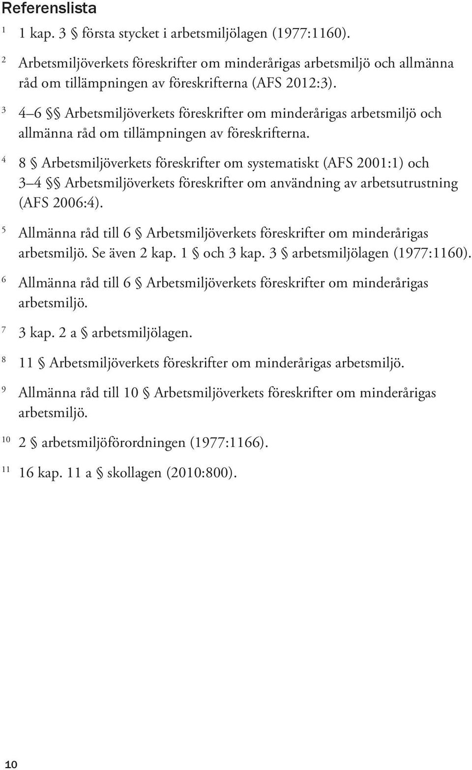 4 8 Arbetsmiljöverkets föreskrifter om systematiskt (AFS 2001:1) och 3 4 Arbetsmiljöverkets föreskrifter om användning av arbetsutrustning (AFS 2006:4).