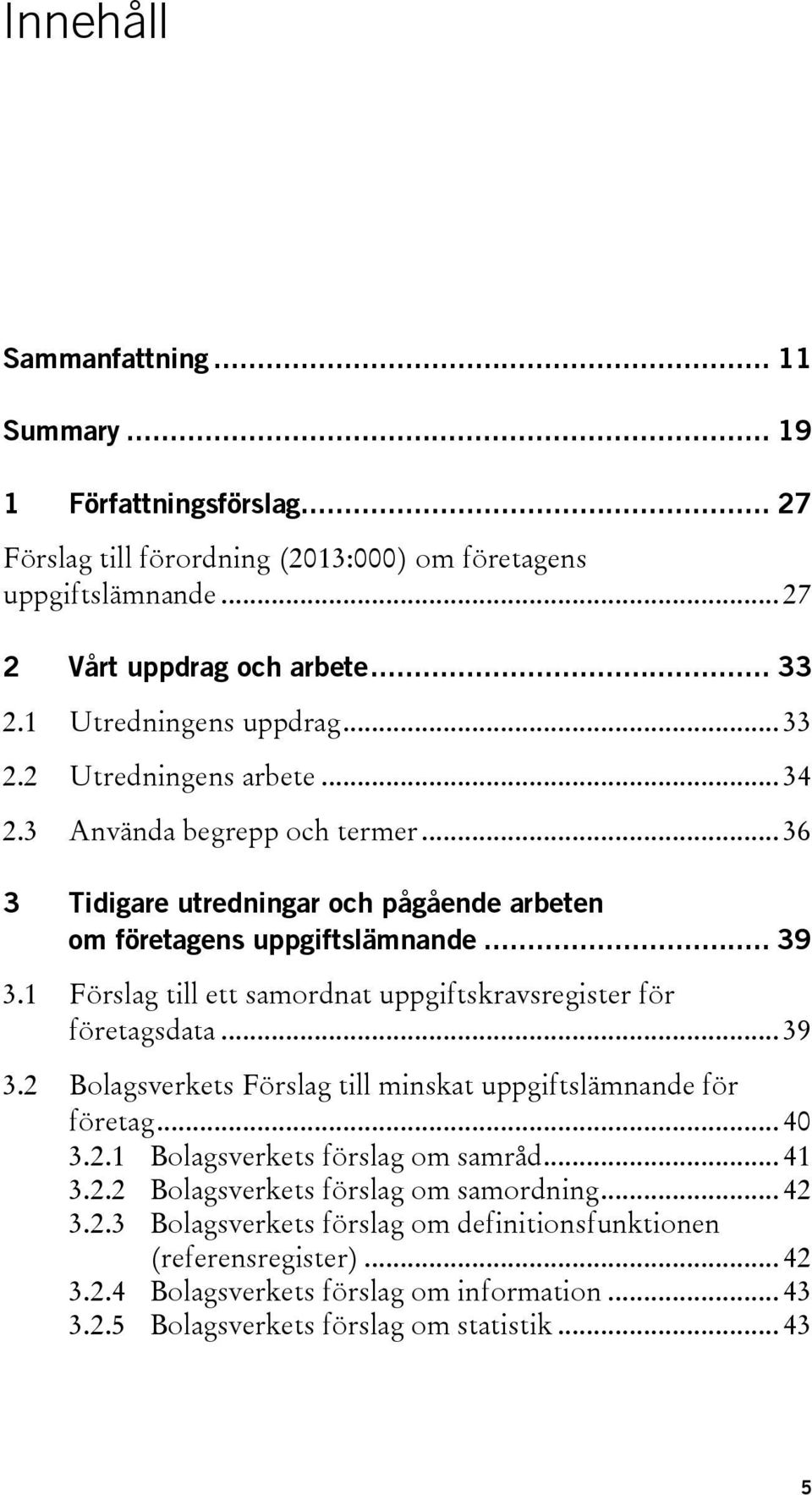 1 Förslag till ett samordnat uppgiftskravsregister för företagsdata... 39 3.2 Bolagsverkets Förslag till minskat uppgiftslämnande för företag... 40 3.2.1 Bolagsverkets förslag om samråd... 41 3.