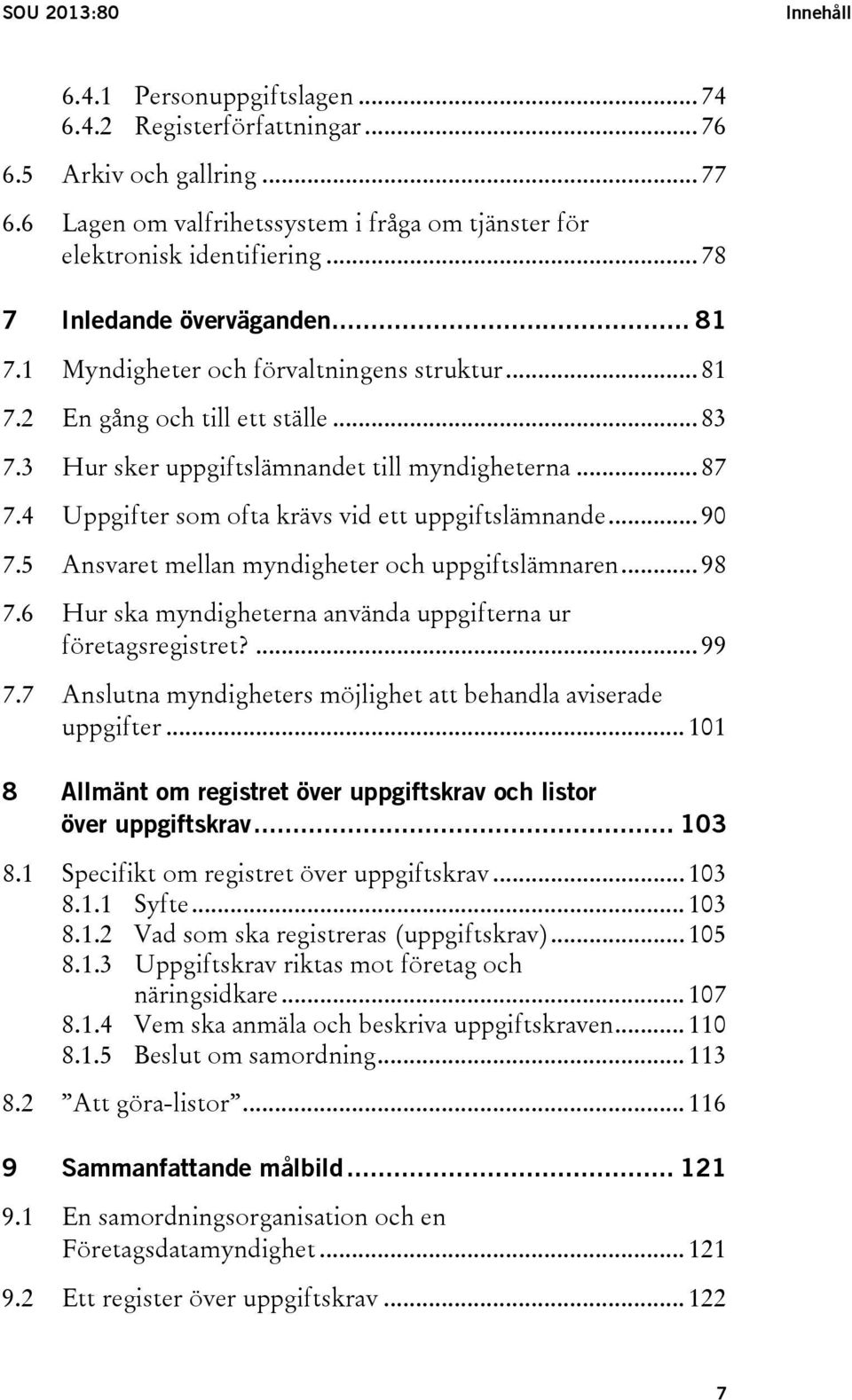 4 Uppgifter som ofta krävs vid ett uppgiftslämnande... 90 7.5 Ansvaret mellan myndigheter och uppgiftslämnaren... 98 7.6 Hur ska myndigheterna använda uppgifterna ur företagsregistret?... 99 7.