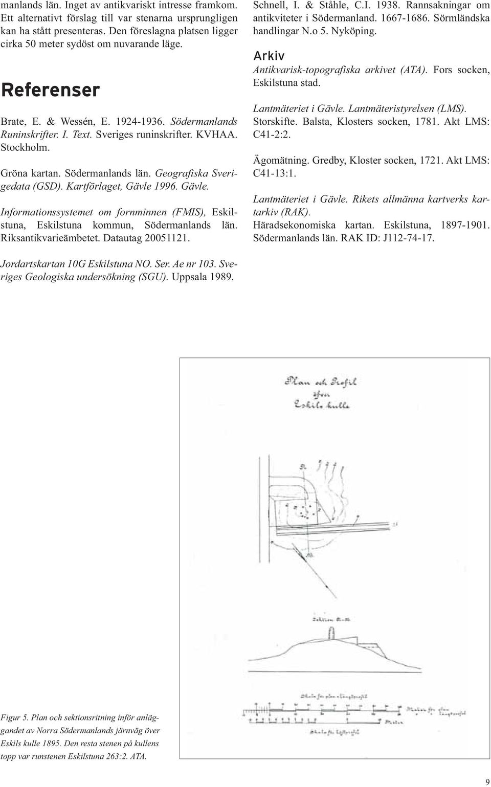 Södermanlands län. Geografiska Sverigedata (GSD). Kartförlaget, Gävle 1996. Gävle. Informationssystemet om fornminnen (FMIS), Eskilstuna, Eskilstuna kommun, Södermanlands län. Riksantikvarieämbetet.