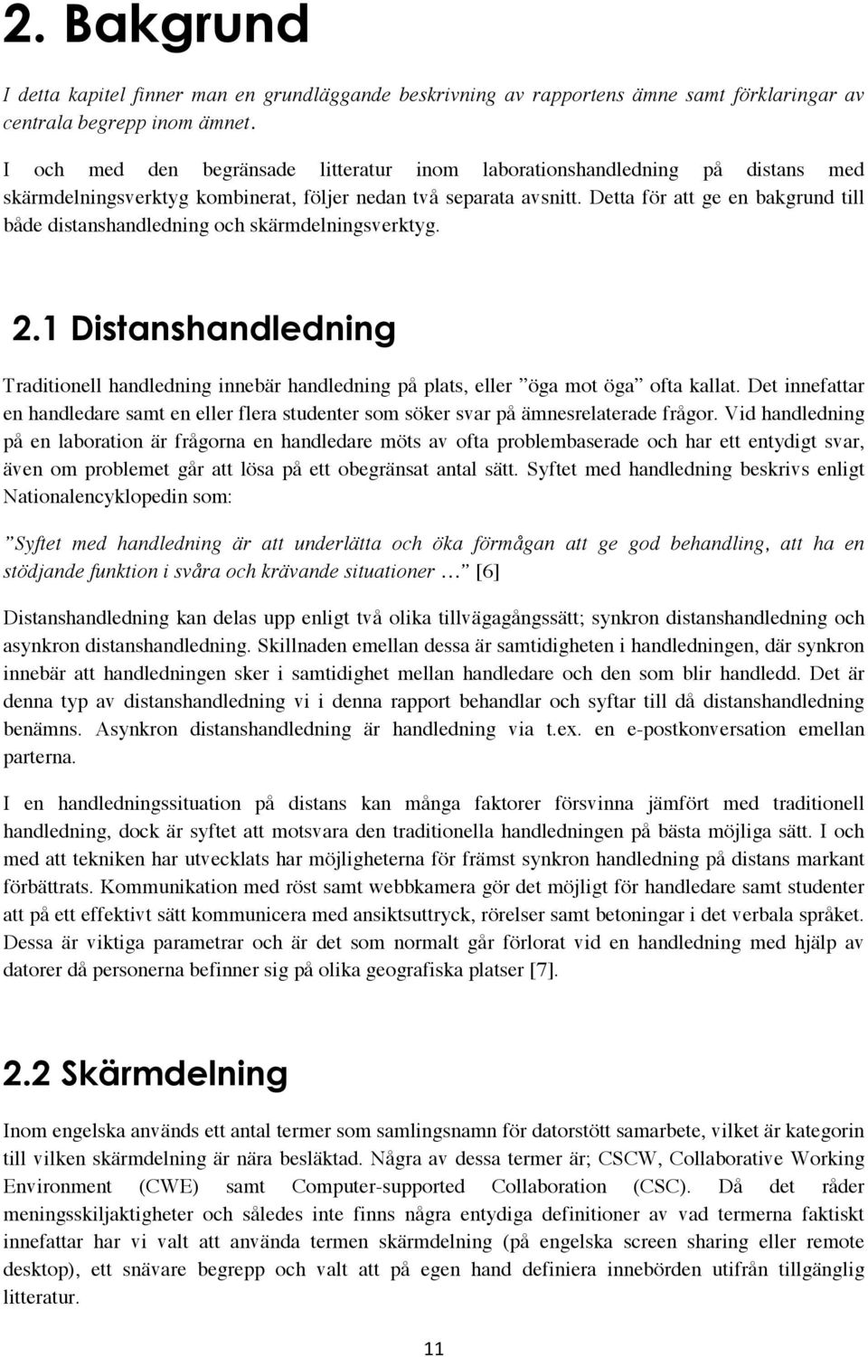 Detta för att ge en bakgrund till både distanshandledning och skärmdelningsverktyg. 2.1 Distanshandledning Traditionell handledning innebär handledning på plats, eller öga mot öga ofta kallat.