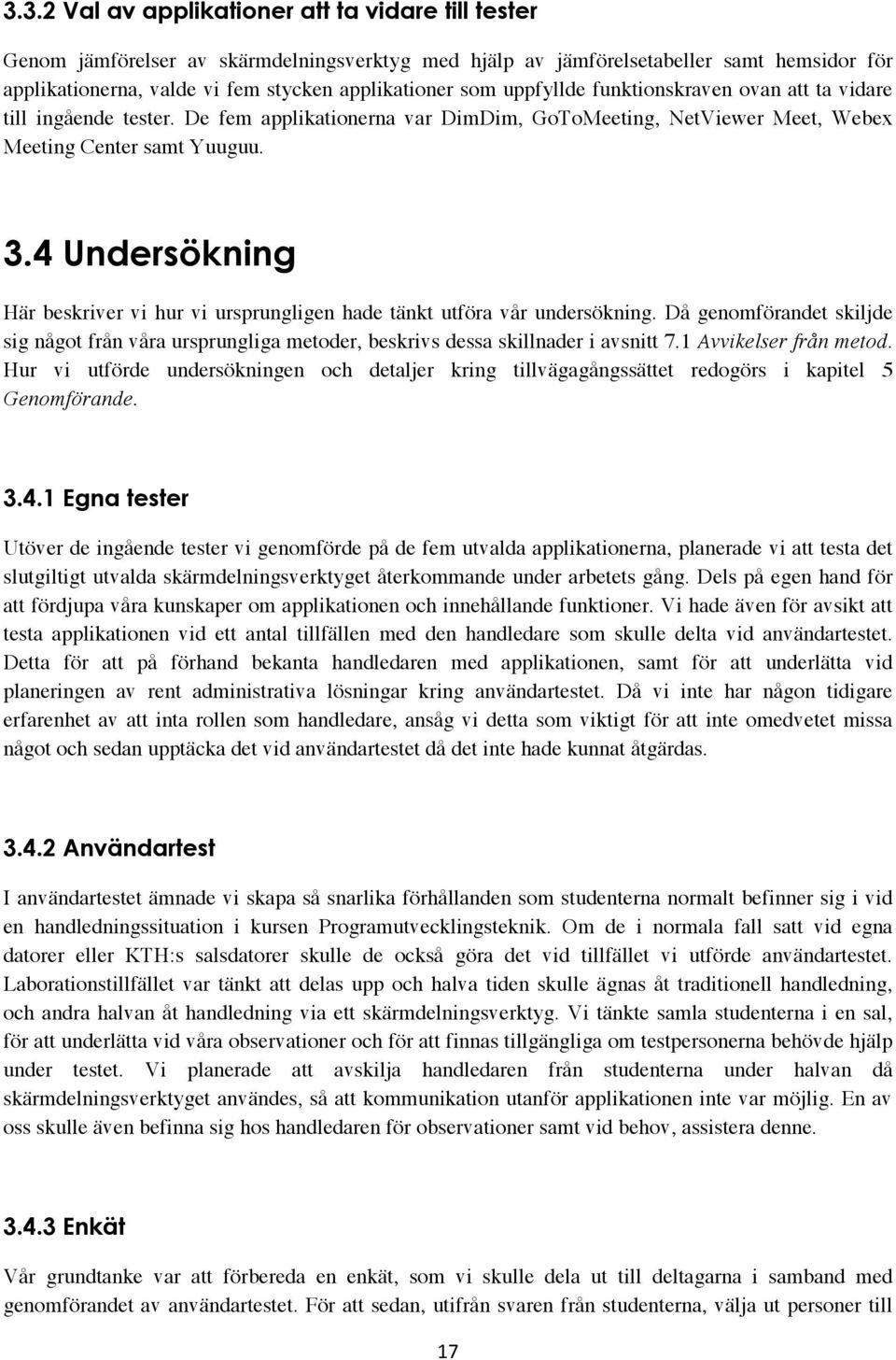 4 Undersökning Här beskriver vi hur vi ursprungligen hade tänkt utföra vår undersökning. Då genomförandet skiljde sig något från våra ursprungliga metoder, beskrivs dessa skillnader i avsnitt 7.