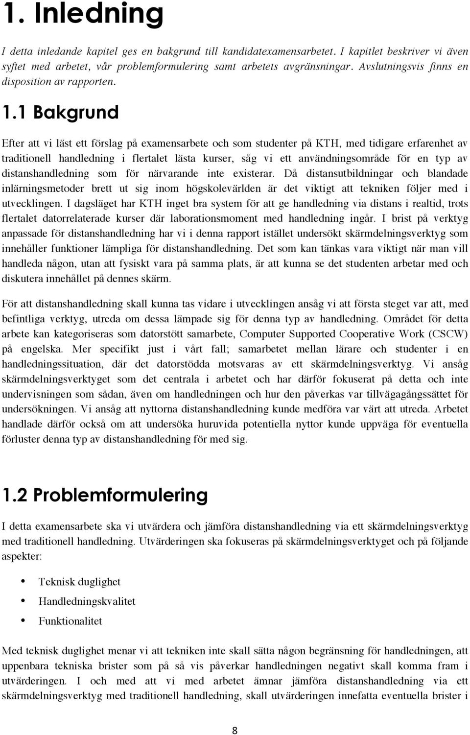 1 Bakgrund Efter att vi läst ett förslag på examensarbete och som studenter på KTH, med tidigare erfarenhet av traditionell handledning i flertalet lästa kurser, såg vi ett användningsområde för en