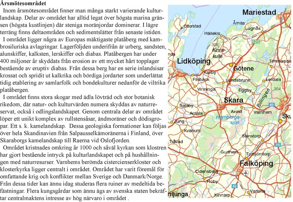 I området ligger några av Europas mäktigaste platåberg med kambrosiluriska avlagringar. Lagerföljden underifrån är urberg, sandsten, alunskiffer, kalksten, lerskiffer och diabas.