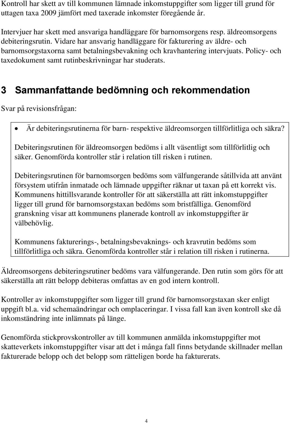 Vidare har ansvarig handläggare för fakturering av äldre- och barnomsorgstaxorna samt betalningsbevakning och kravhantering intervjuats. Policy- och taxedokument samt rutinbeskrivningar har studerats.