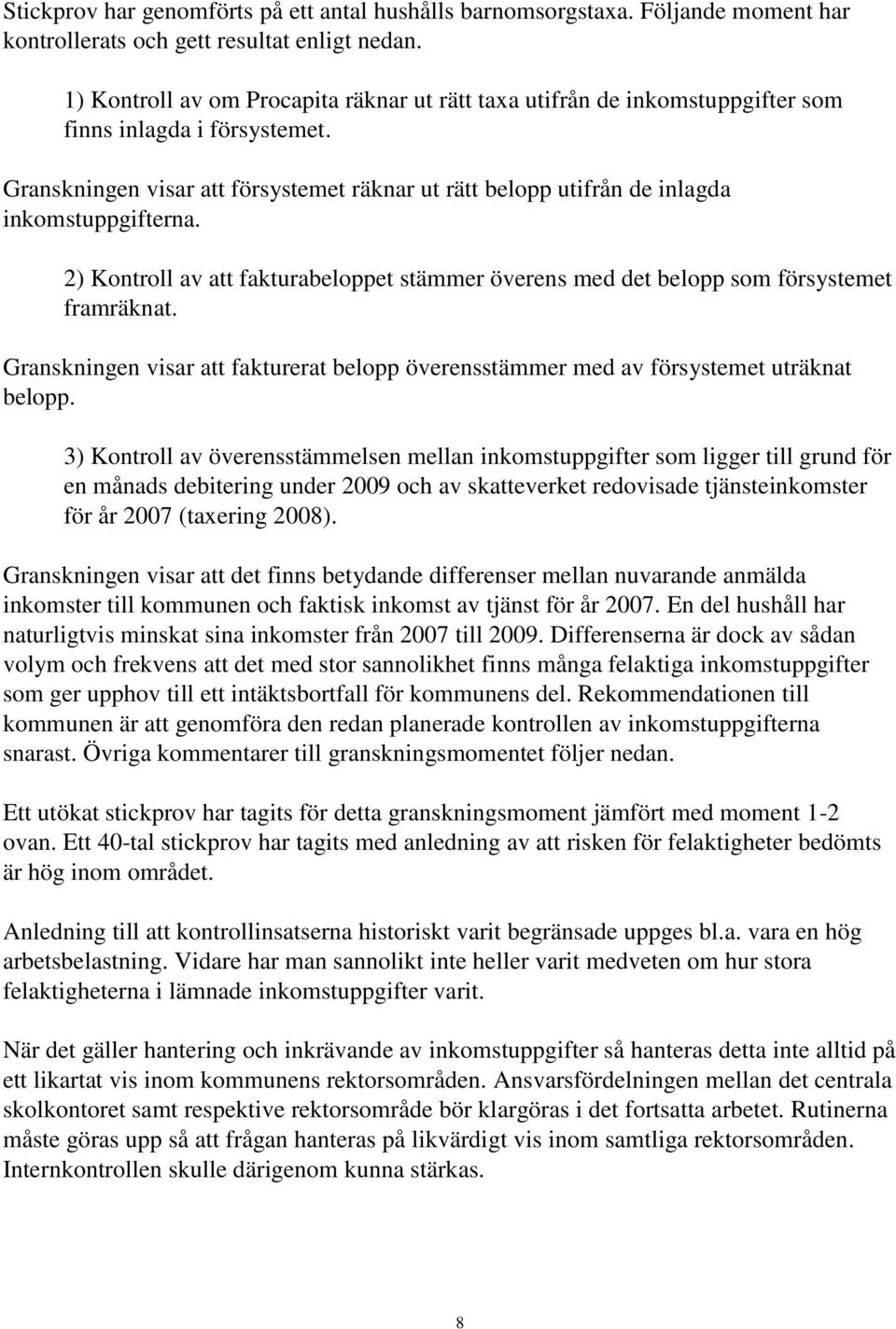 Granskningen visar att försystemet räknar ut rätt belopp utifrån de inlagda inkomstuppgifterna. 2) Kontroll av att fakturabeloppet stämmer överens med det belopp som försystemet framräknat.