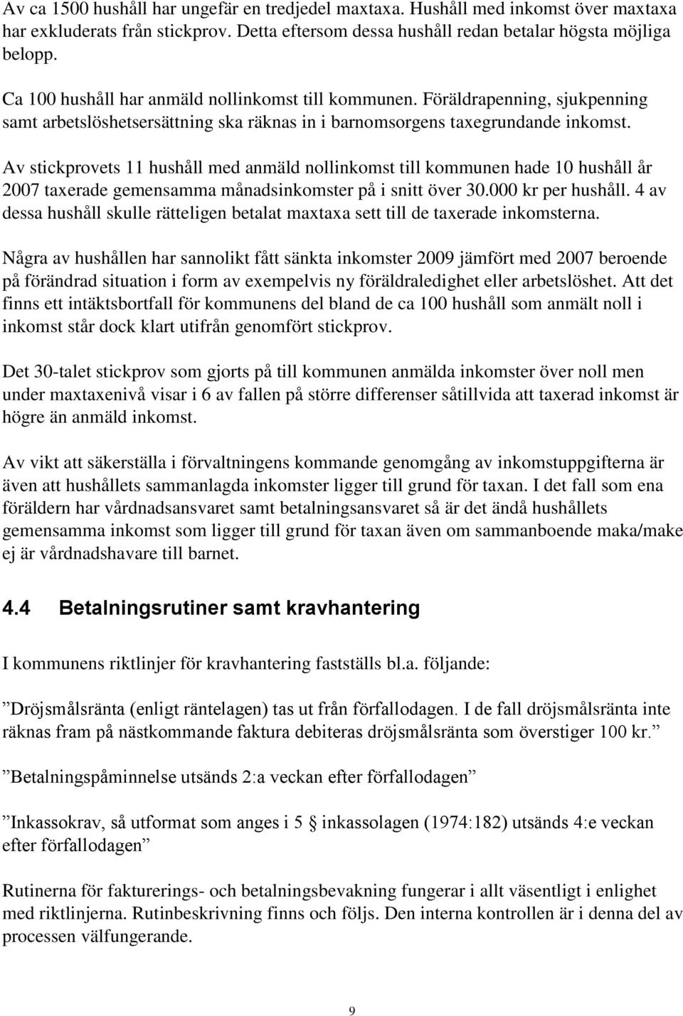 Av stickprovets 11 hushåll med anmäld nollinkomst till kommunen hade 10 hushåll år 2007 taxerade gemensamma månadsinkomster på i snitt över 30.000 kr per hushåll.