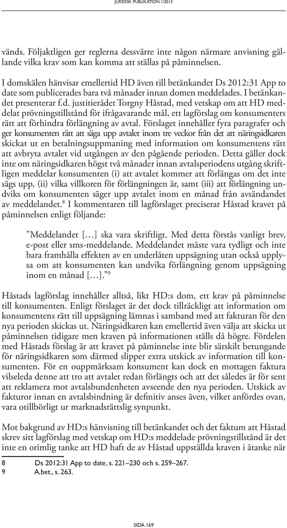 Förslaget innehåller fyra paragrafer och ger konsumenten rätt att säga upp avtalet inom tre veckor från det att näringsidkaren skickat ut en betalningsuppmaning med information om konsumentens rätt