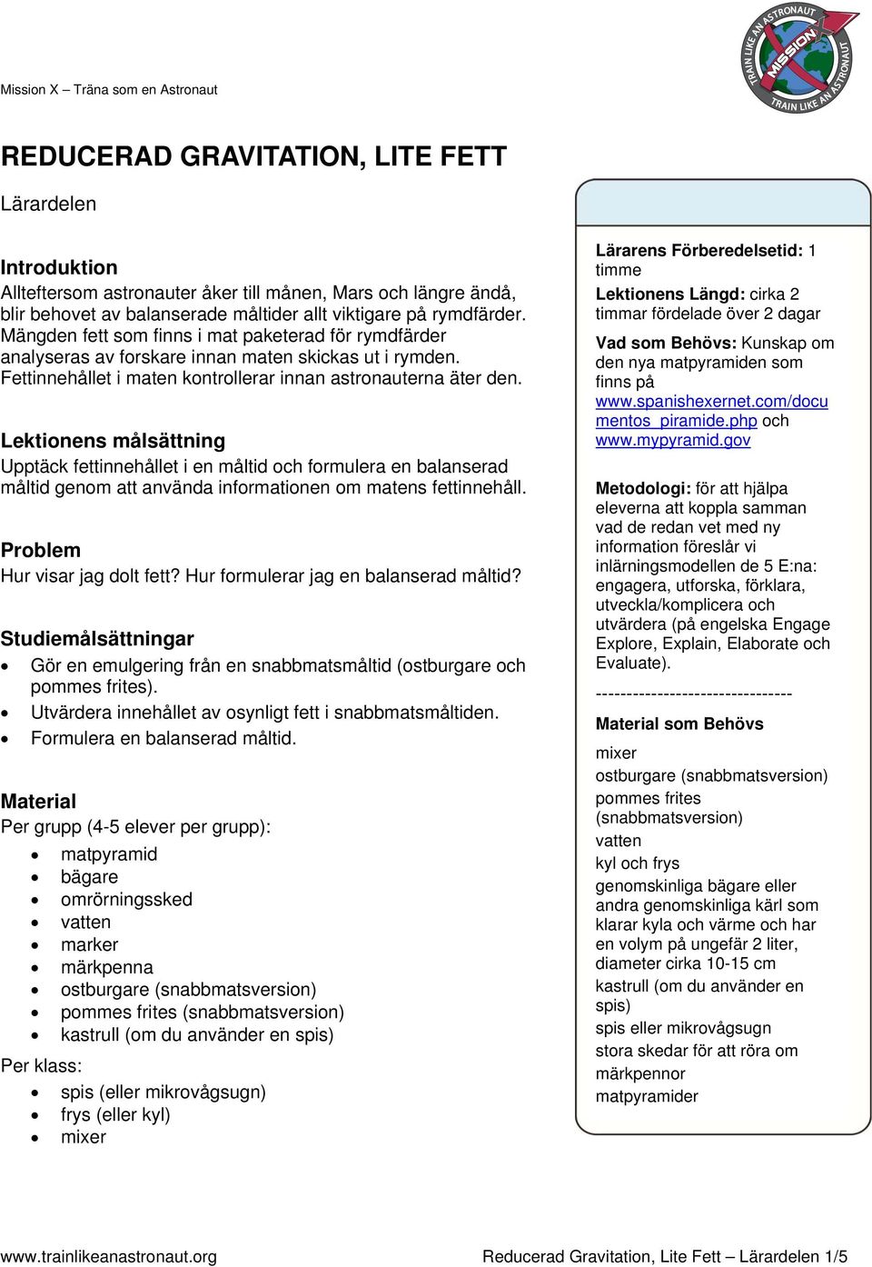 Lektionens målsättning Upptäck fettinnehållet i en måltid och formulera en balanserad måltid genom att använda informationen om matens fettinnehåll. Problem Hur visar jag dolt fett?