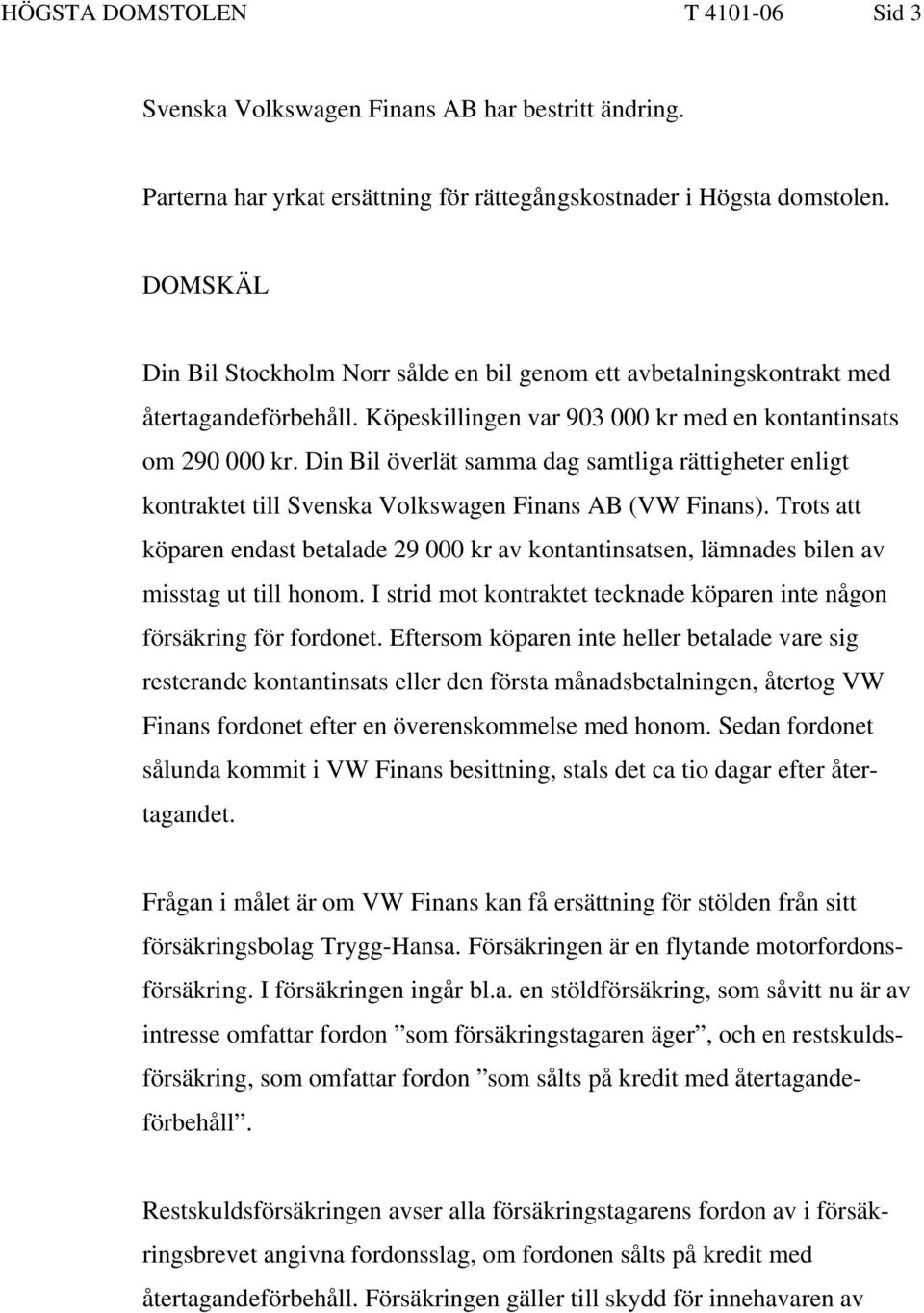 Din Bil överlät samma dag samtliga rättigheter enligt kontraktet till Svenska Volkswagen Finans AB (VW Finans).